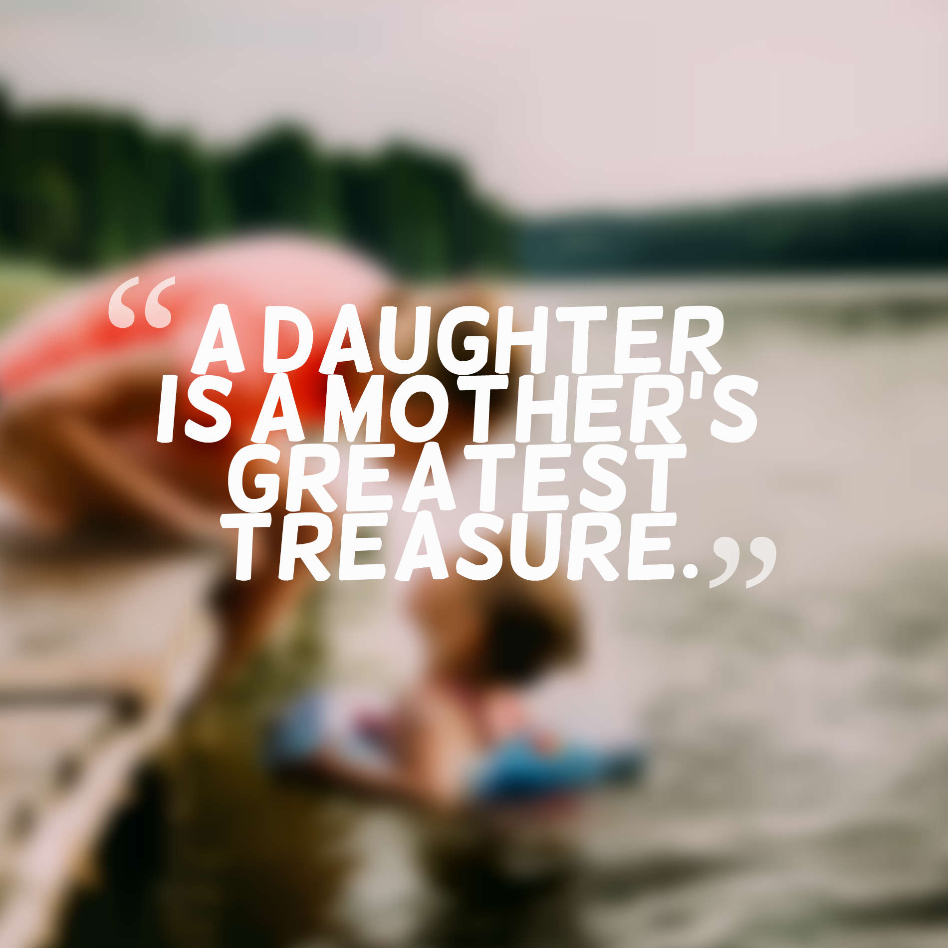 A daughter is a mother’s greatest treasure.