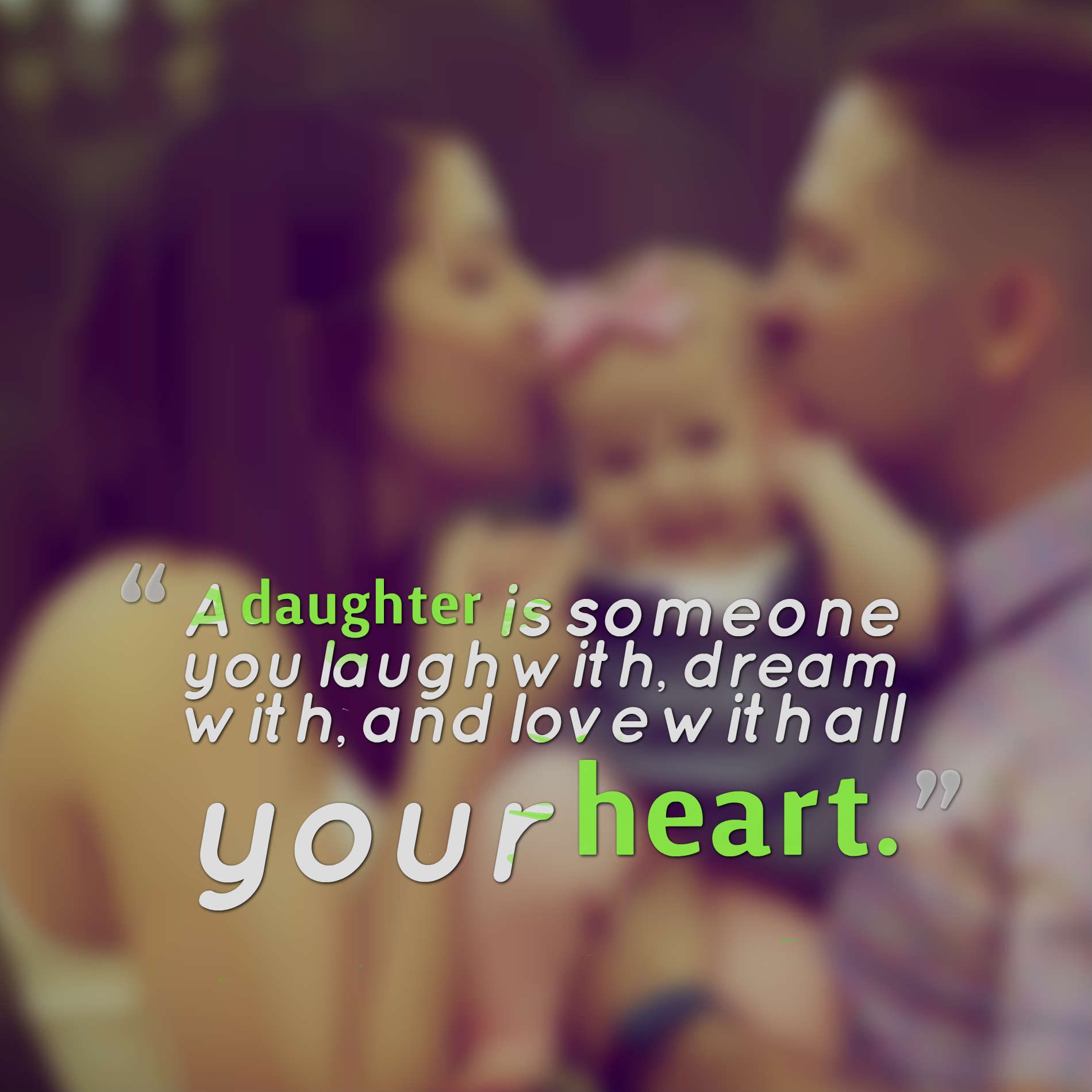 A daughter is someone you laugh with, dream with, and love with all your heart.