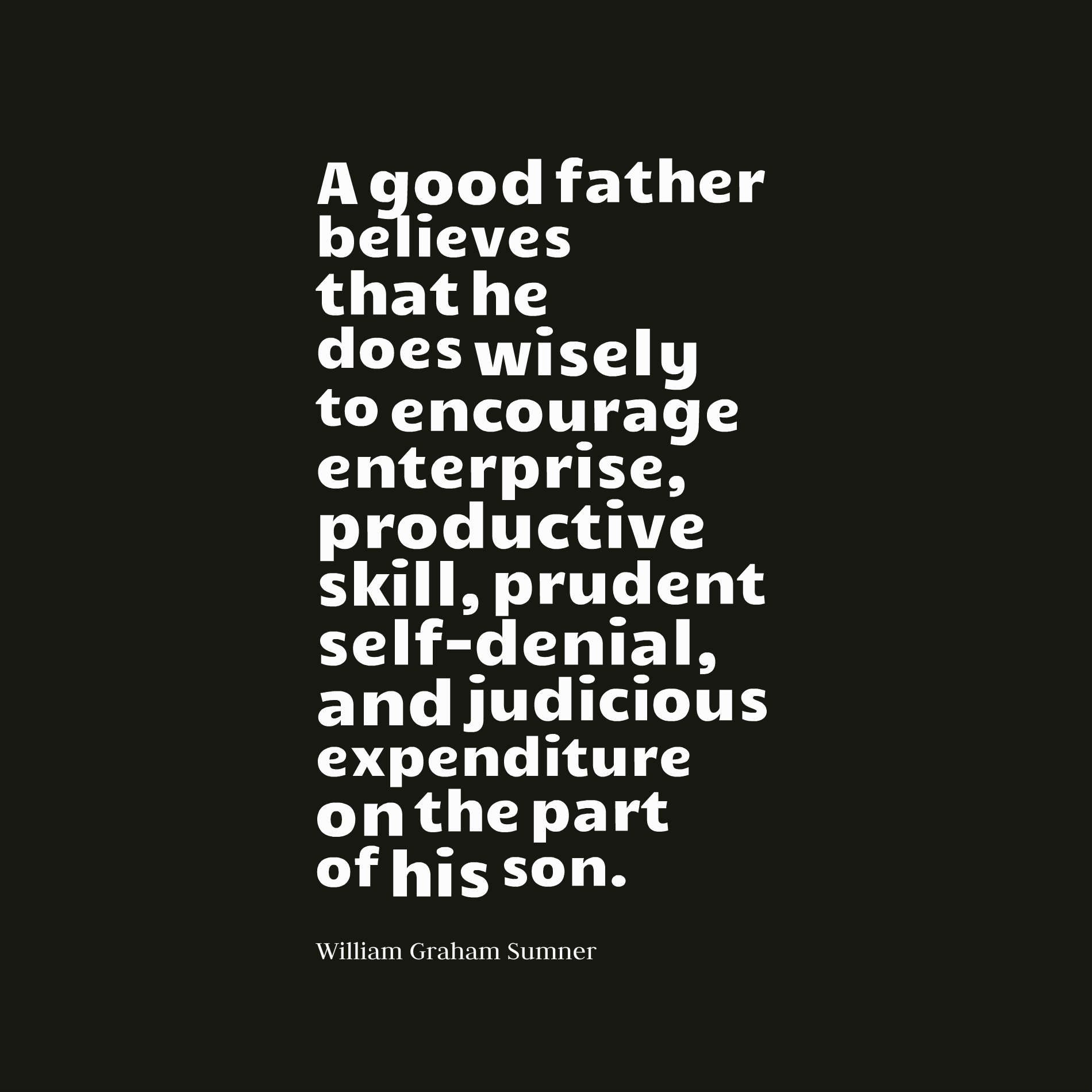 A good father believes that he does wisely to encourage enterprise, productive skill, prudent self-denial, and judicious expenditure on the part of his son.