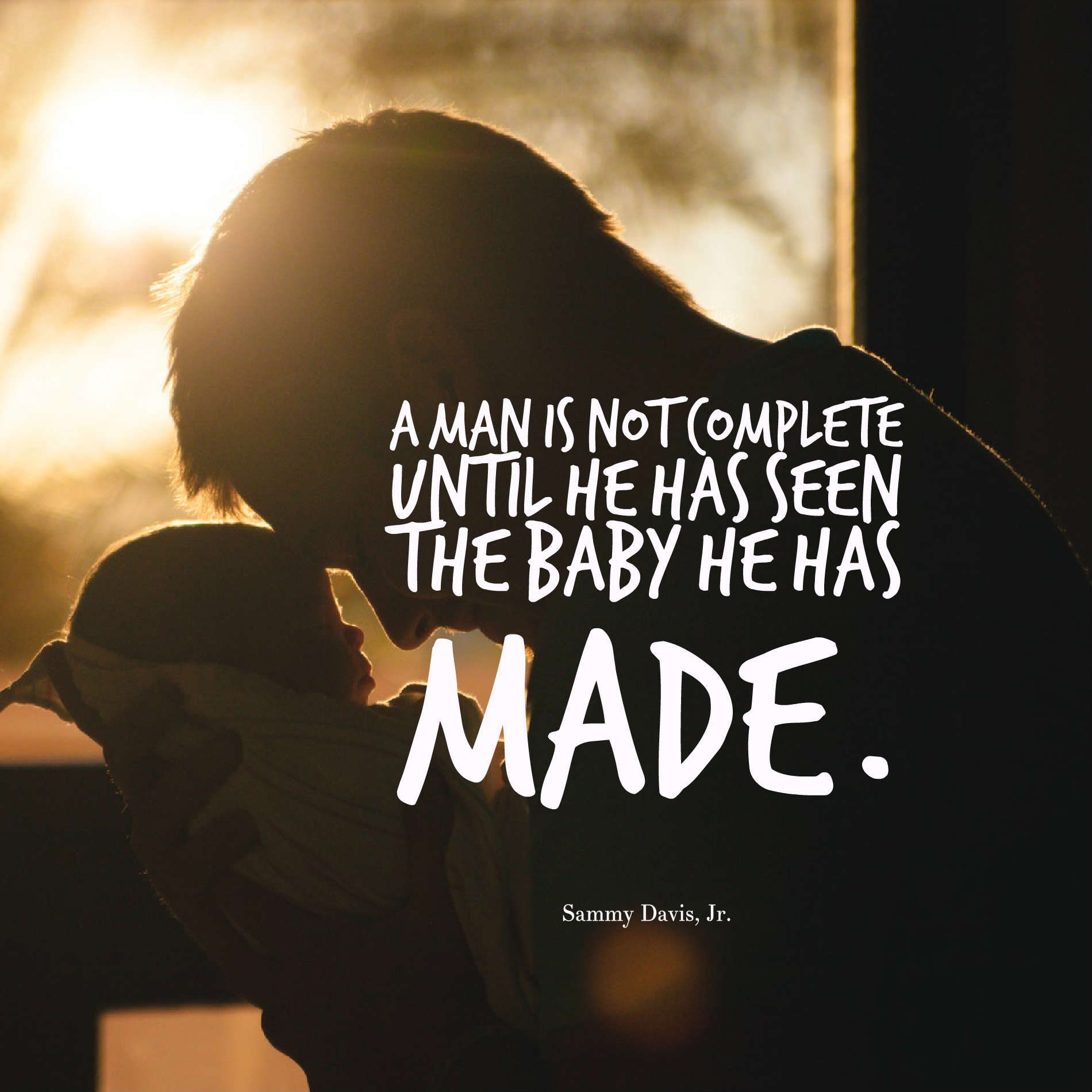 A man is not complete until he has seen the baby he has made.