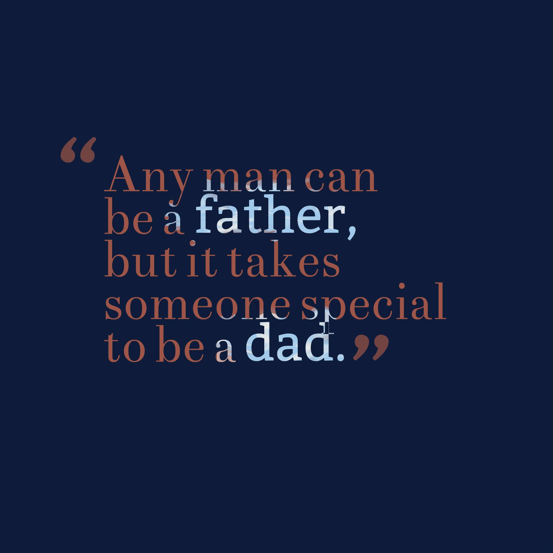 Any man can be a father, but it takes someone special to be a dad .