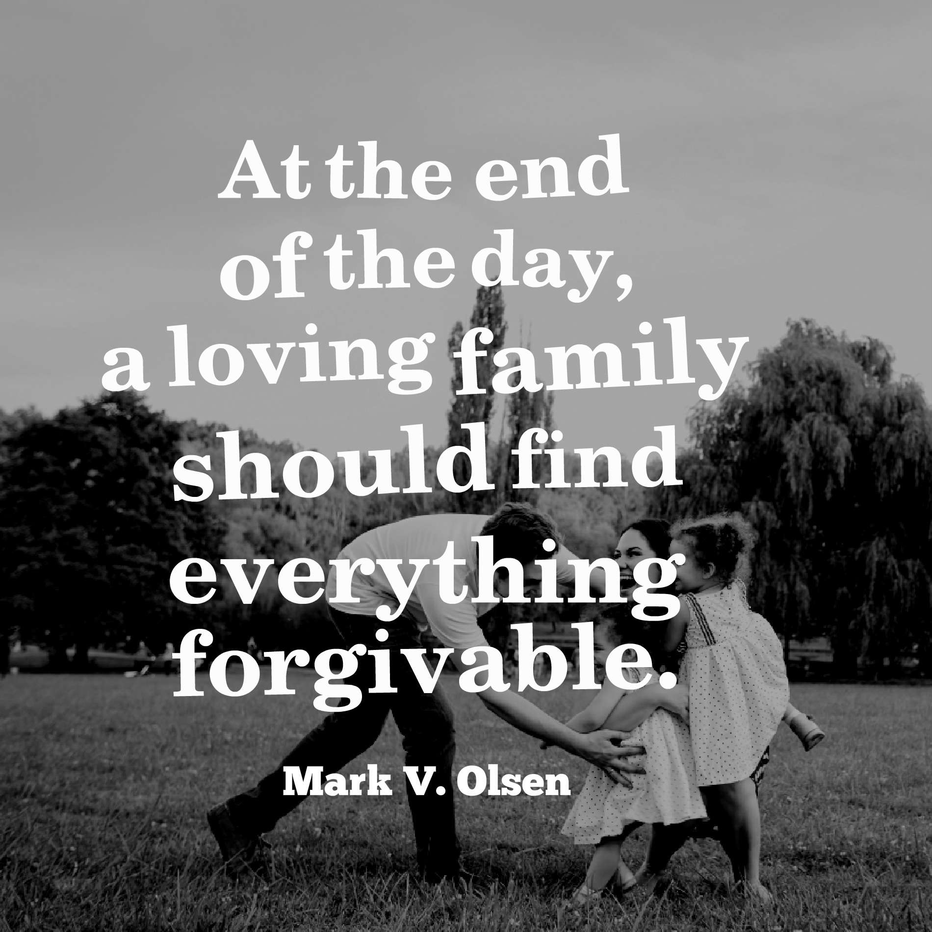 At the end of the day, a loving family should find everything forgivable.