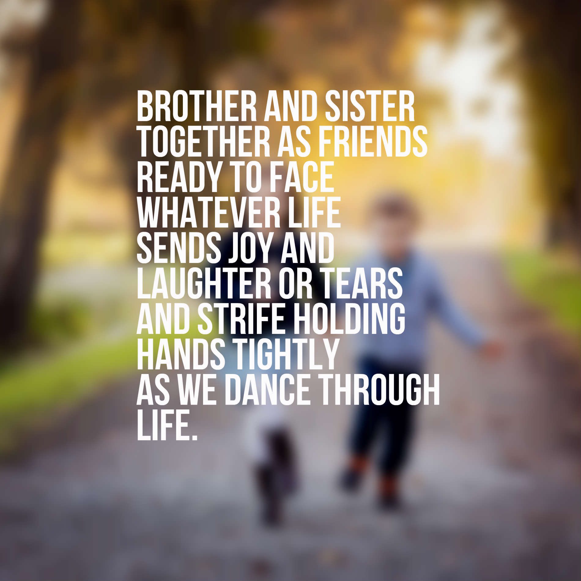 Brother and sister together as friends ready to face whatever life sends Joy and laughter or tears and strife holding hands tightly as we dance through life.