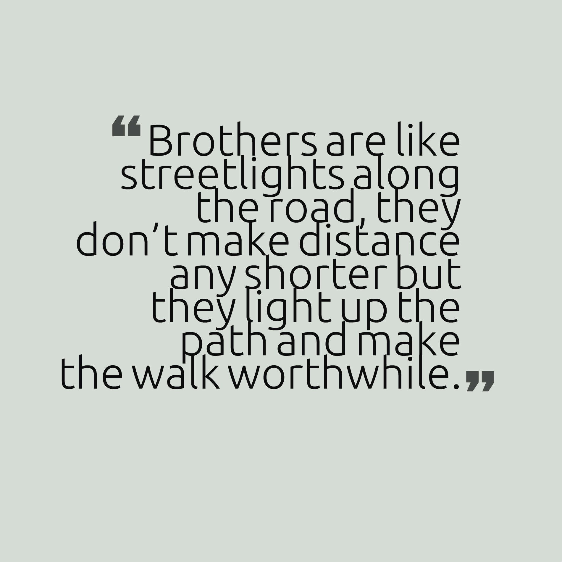 Brothers are like streetlights along the road, they don’t make distance any shorter but they light up the path and make the walk worthwhile.