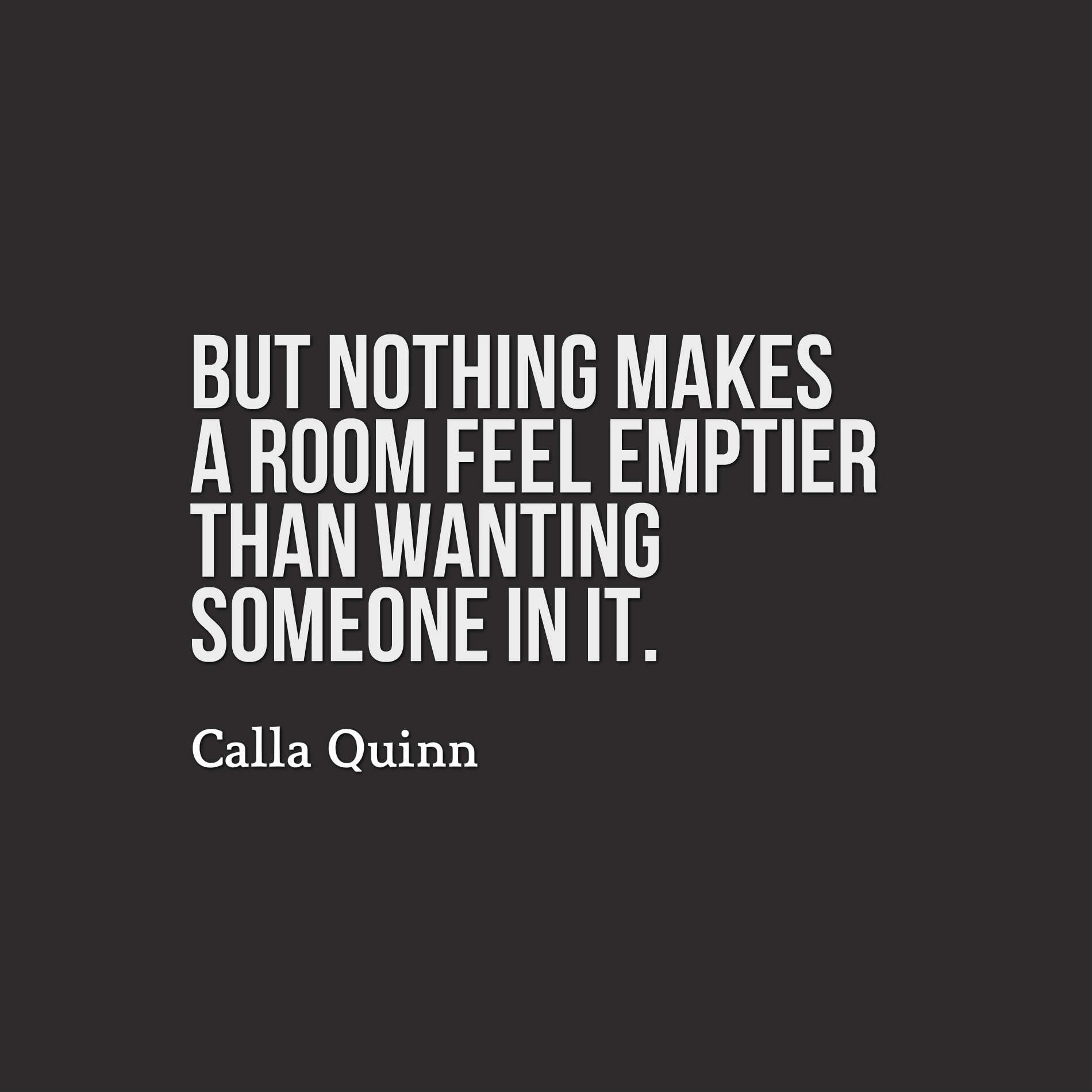 But nothing makes a room feel emptier than wanting someone in it.