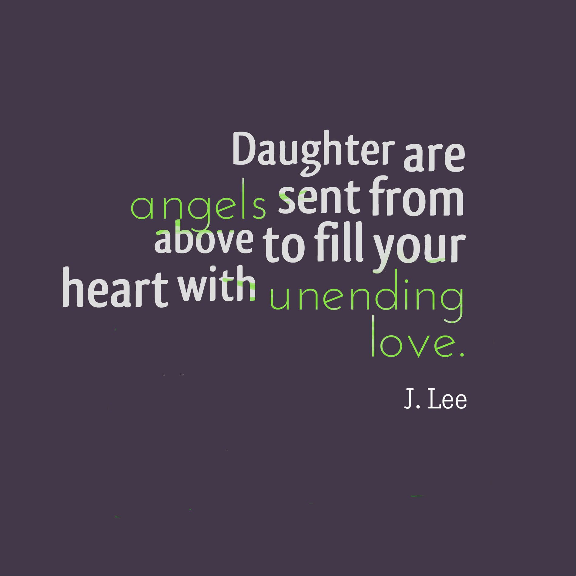 Daughter are angels sent from above to fill your heart with unending love.