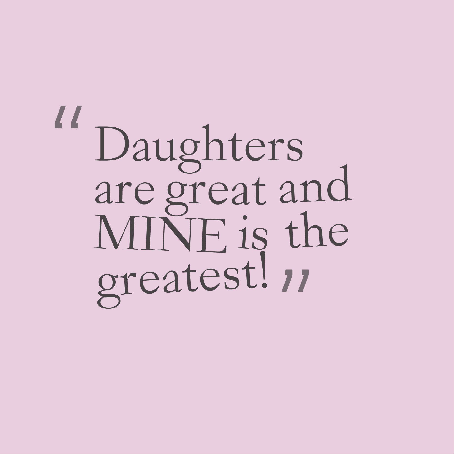Daughters are great and MINE is the greatest!