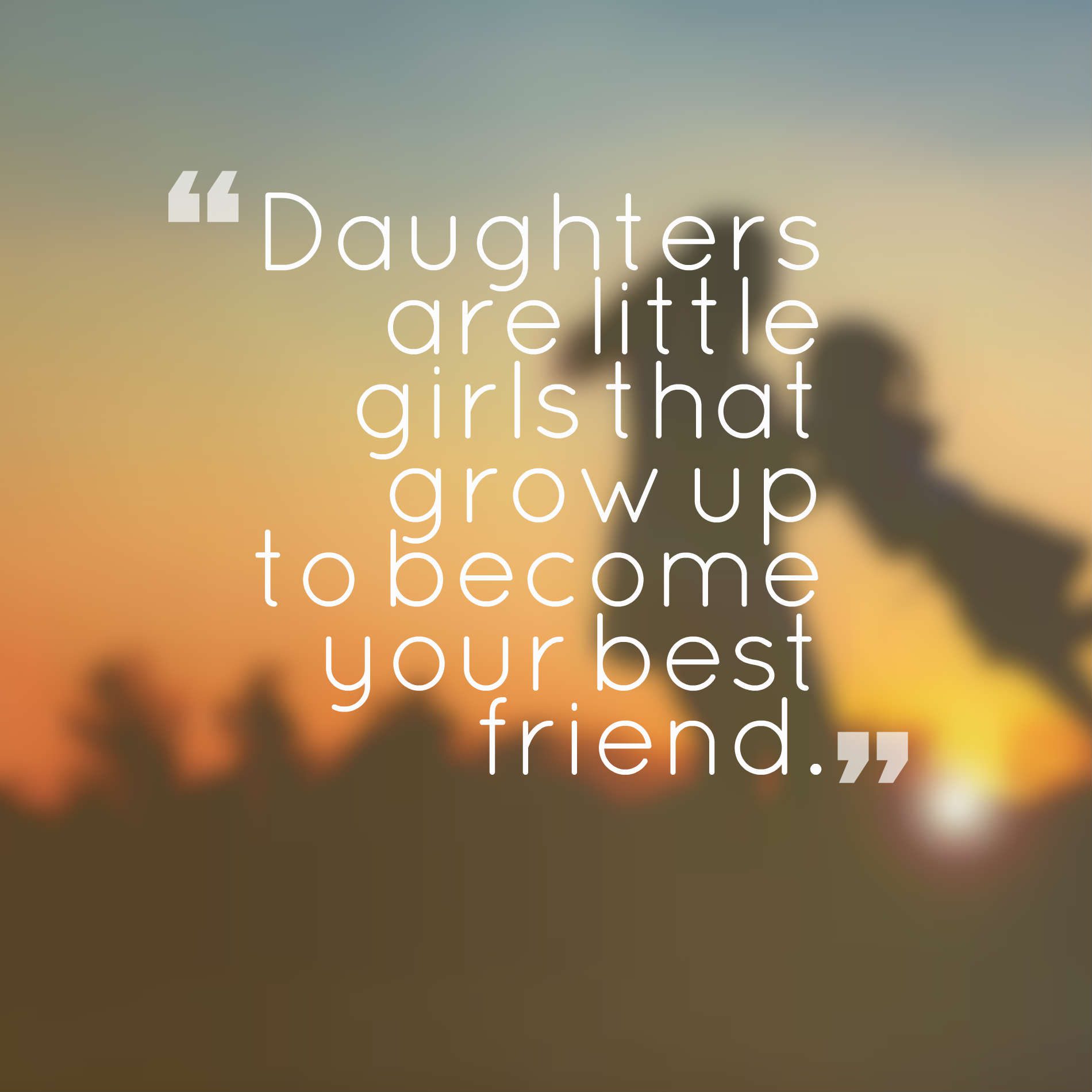 Daughters are little girls that grow up to become your best friend.