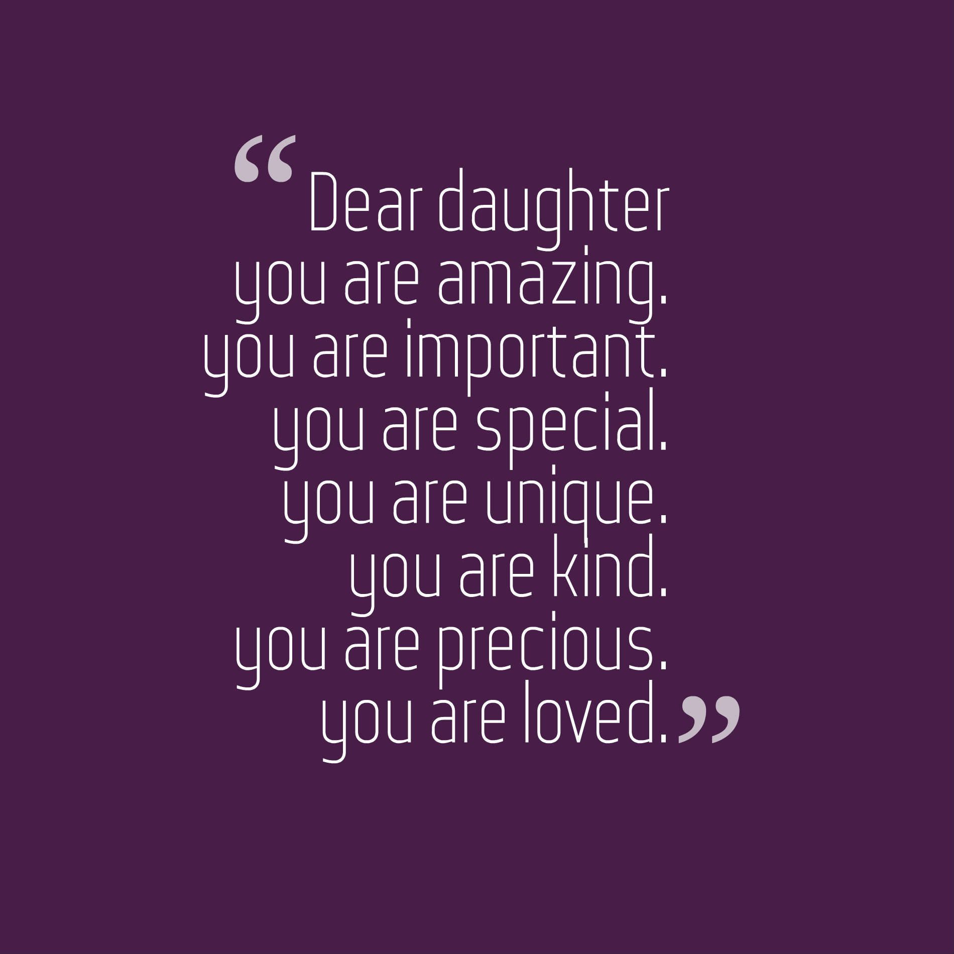Dear daughter you are amazing. you are important. you are special. you are unique. you are kind. you are precious. you are loved.