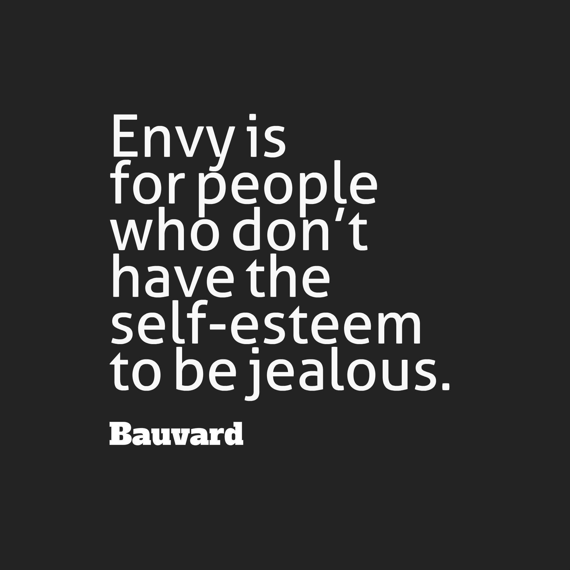Envy is for people who don’t have the self-esteem to be jealous.