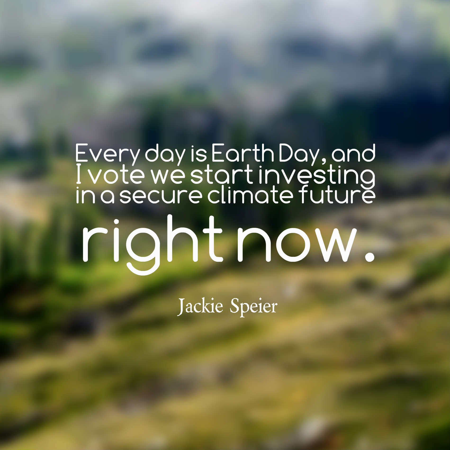 Every day is Earth Day, and I vote we start investing in a secure climate future right now.
