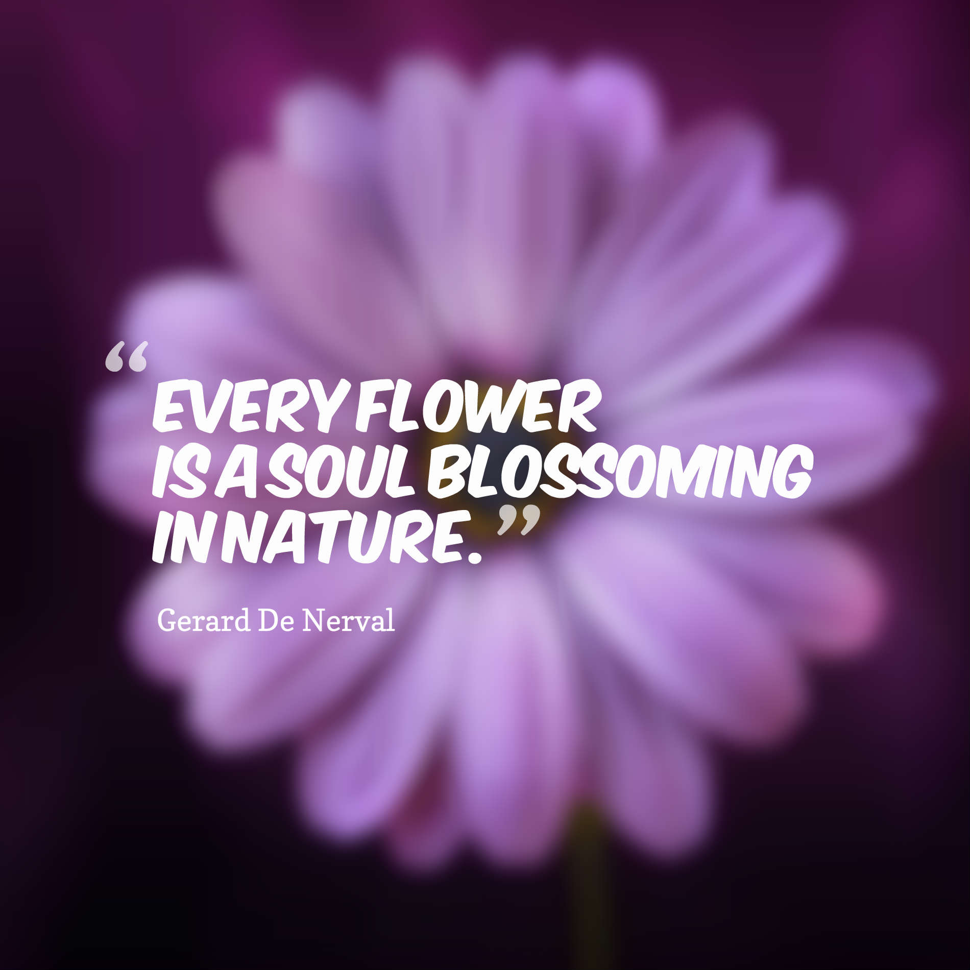 Every flower is a soul blossoming in nature.