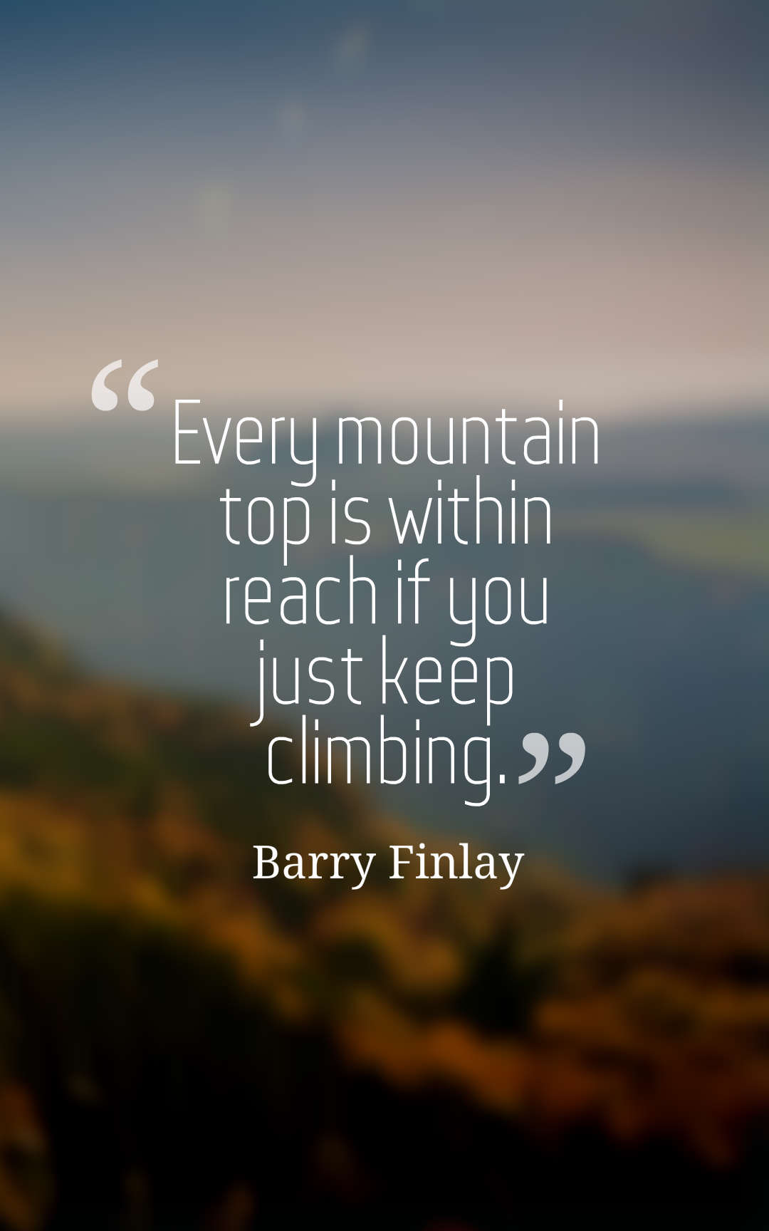 Every mountain top is within reach if you just keep climbing.