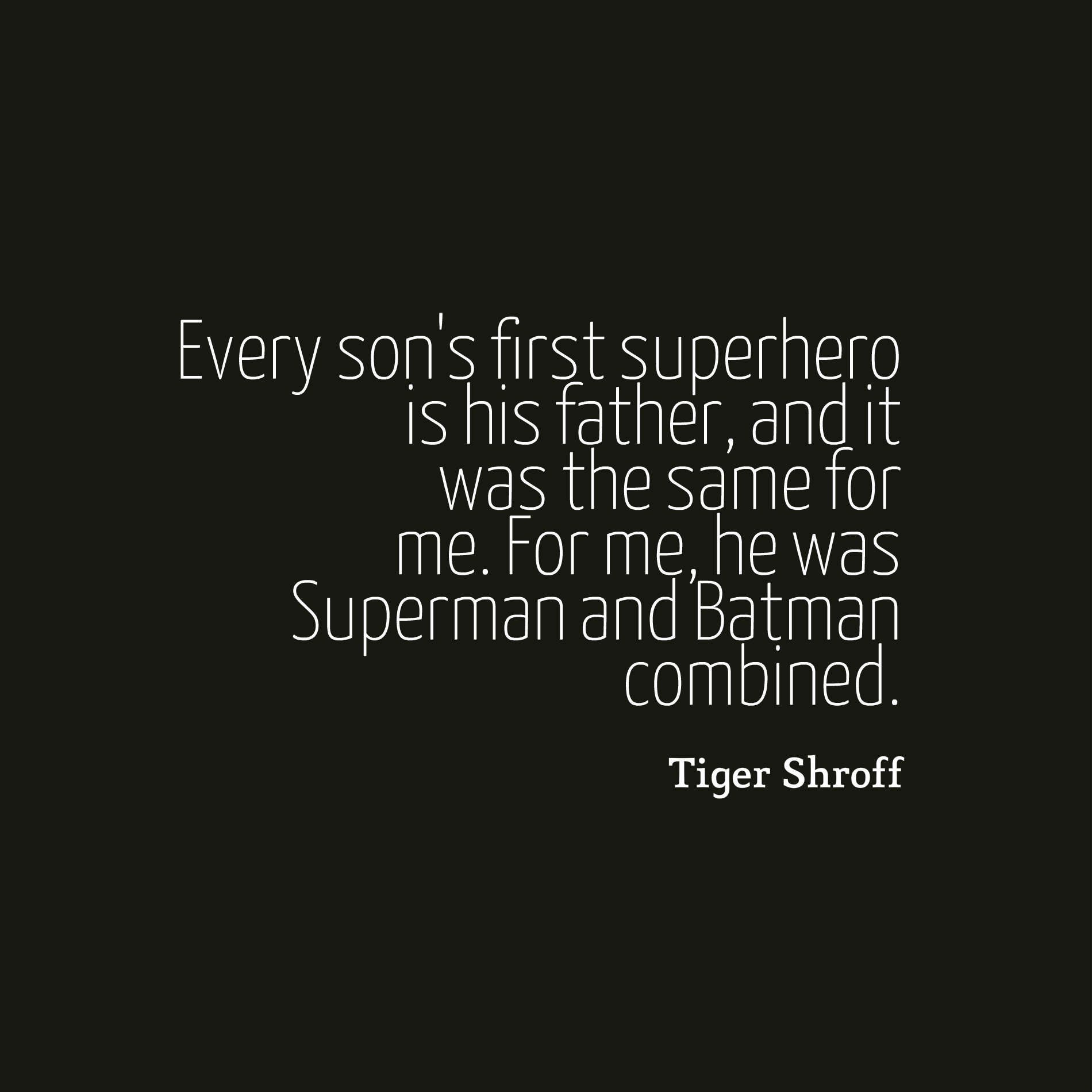 Every son's first superhero is his father, and it was the same for me. For me, he was Superman and Batman combined.