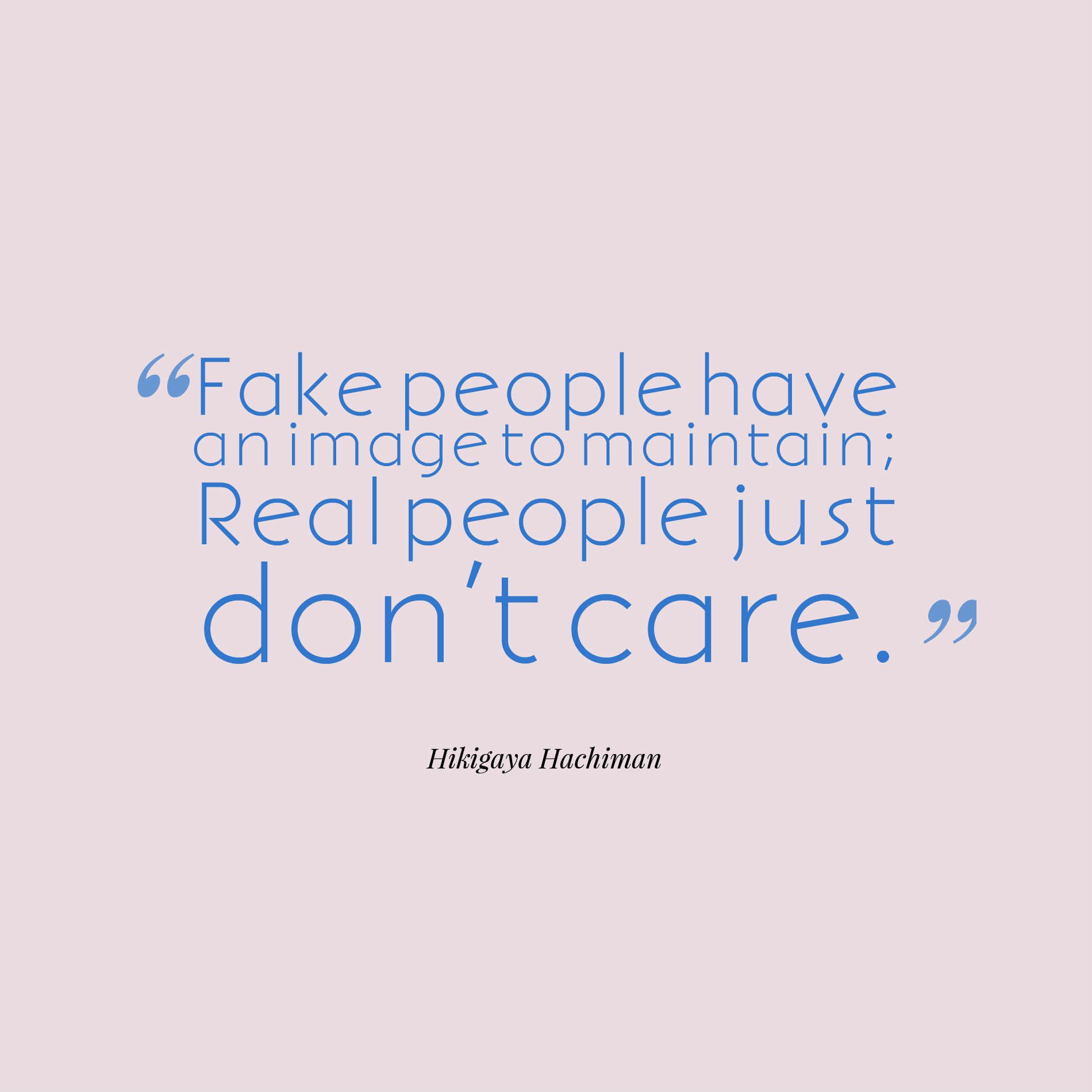 Fake people have an image to maintain; Real people just don’t care.