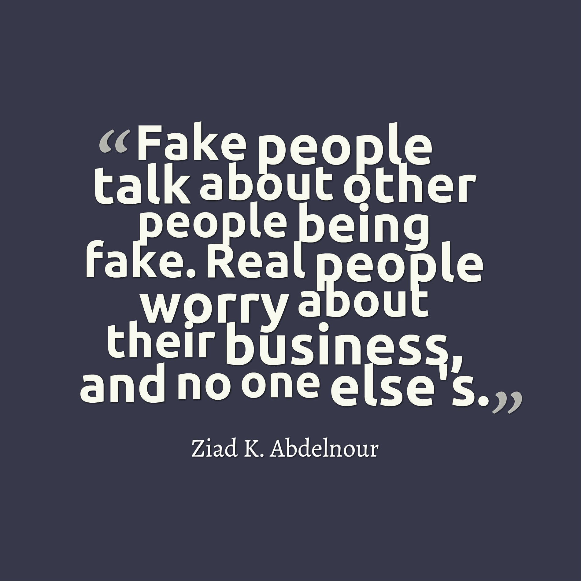 Fake people talk about other people being fake. Real people worry about their business, and no one else's.
