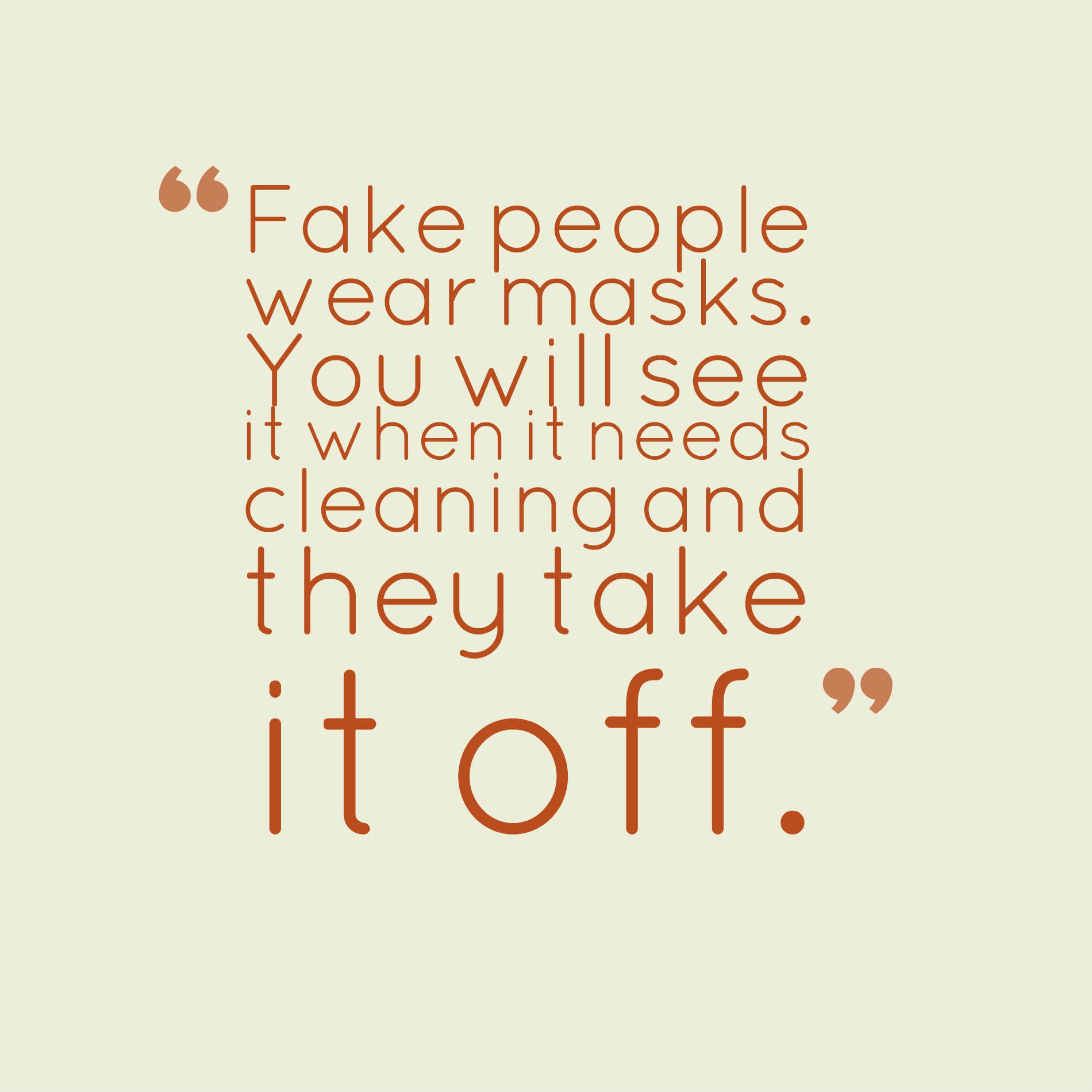 Fake people wear masks. You will see it when it needs cleaning and they take it off.