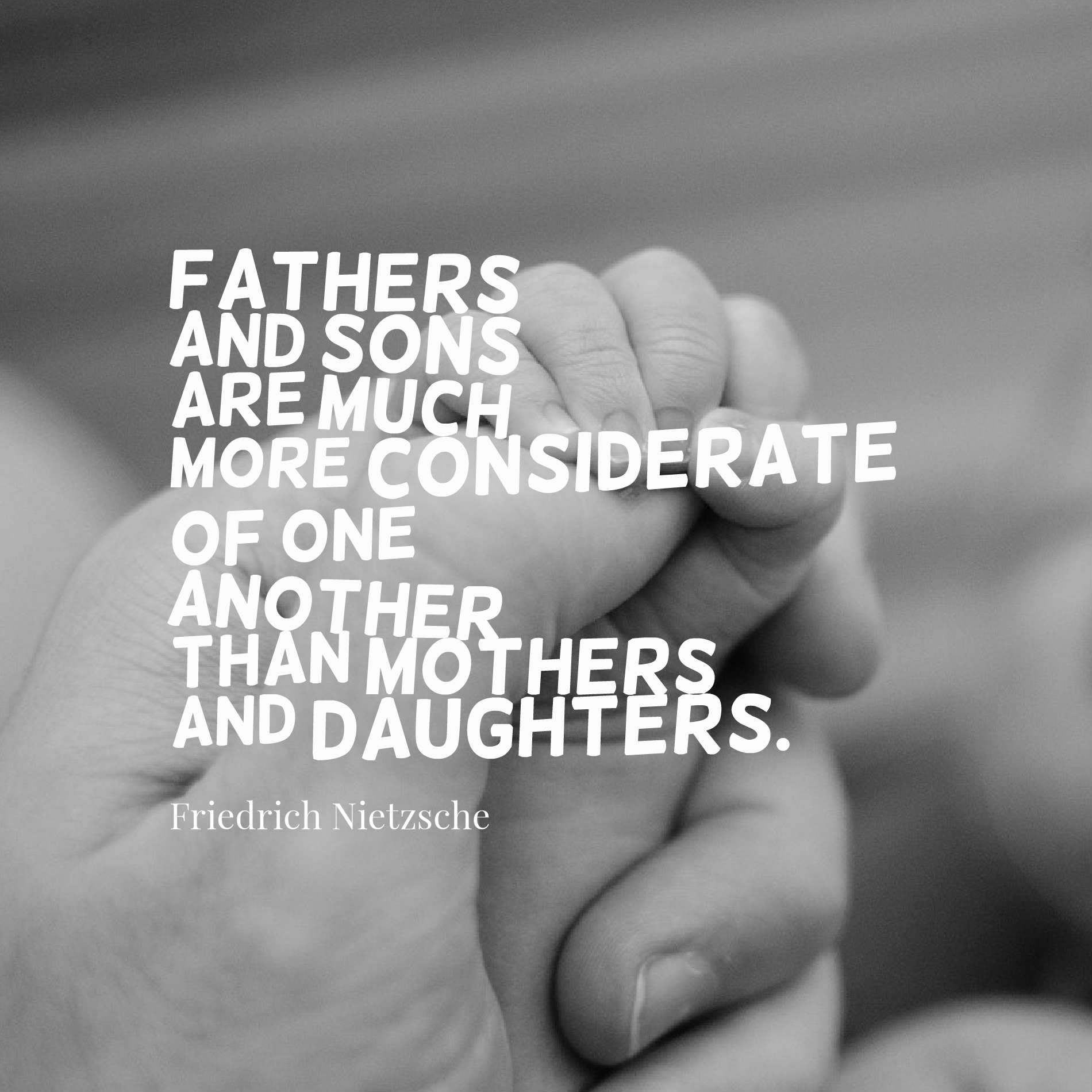 Fathers and sons are much more considerate of one another than mothers and daughters.