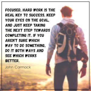 Focused, hard work is the real key to success. Keep your eyes on the goal, and just keep taking the next step towards completing it. If you aren't sure which way to do something, do it both ways and see which works better.