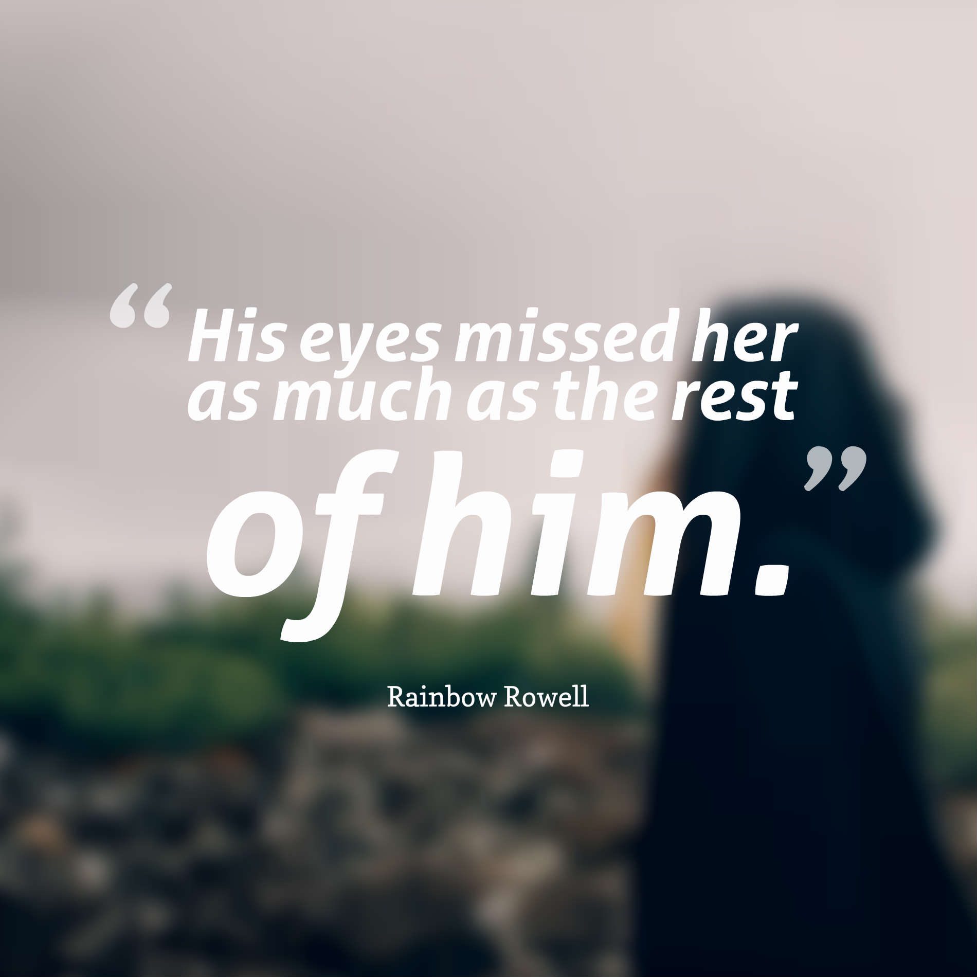 His eyes missed her as much as the rest of him.