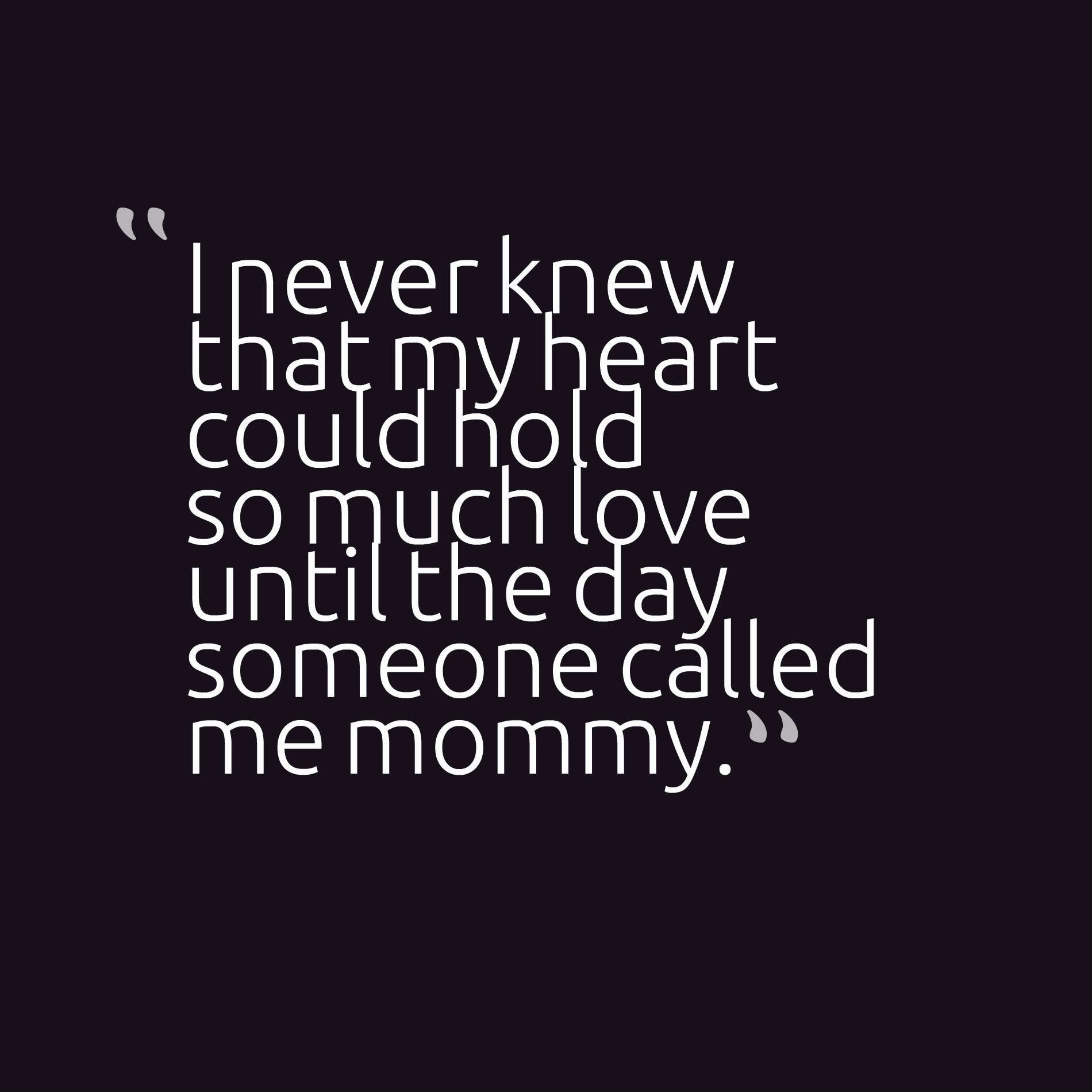 I never knew that my heart could hold so much love until the day someone called me mommy.