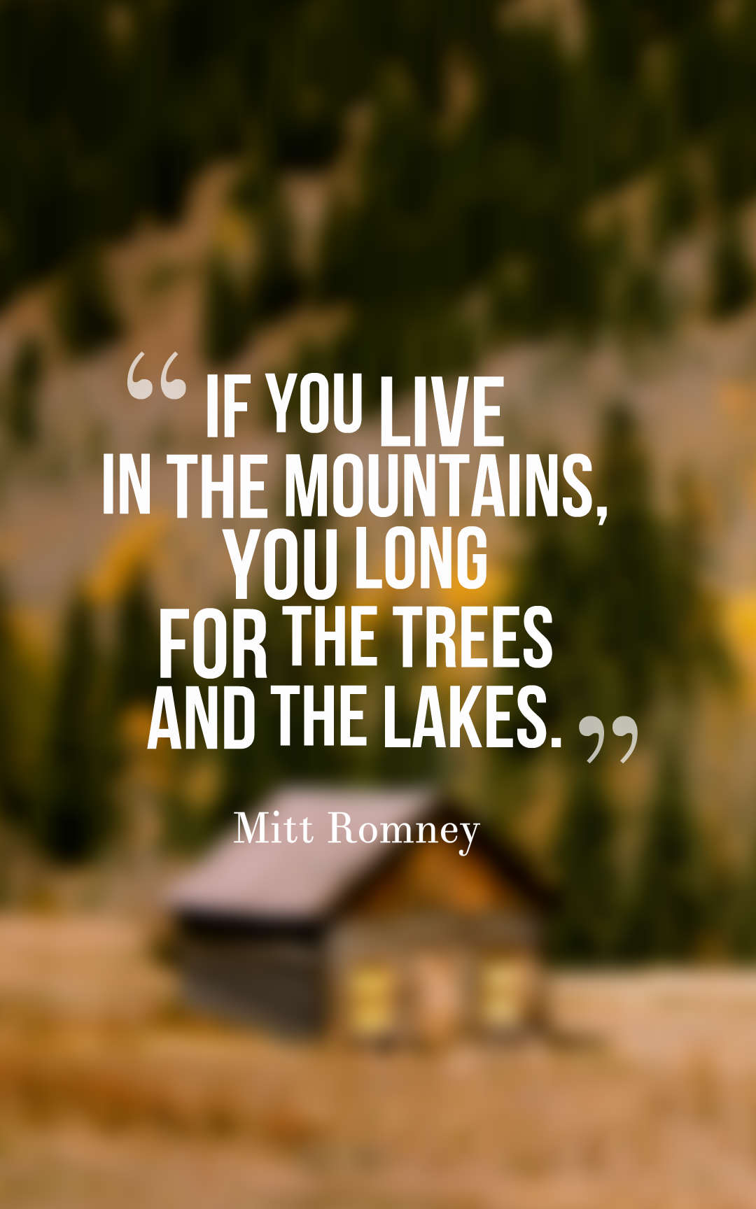 If you live in the mountains, you long for the trees and the lakes.