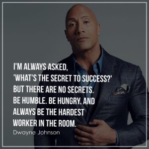 I'm always asked, 'What's the secret to success' But there are no secrets. Be humble. Be hungry. And always be the hardest worker in the room.