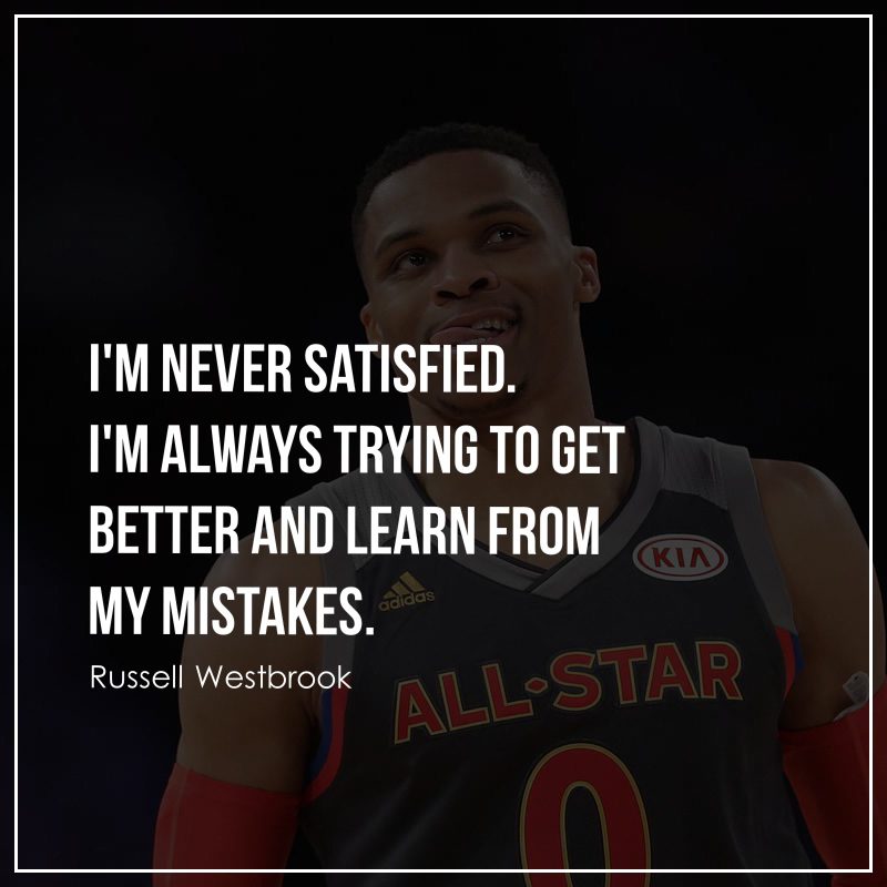 I'm never satisfied. I'm always trying to get better and learn from my mistakes.