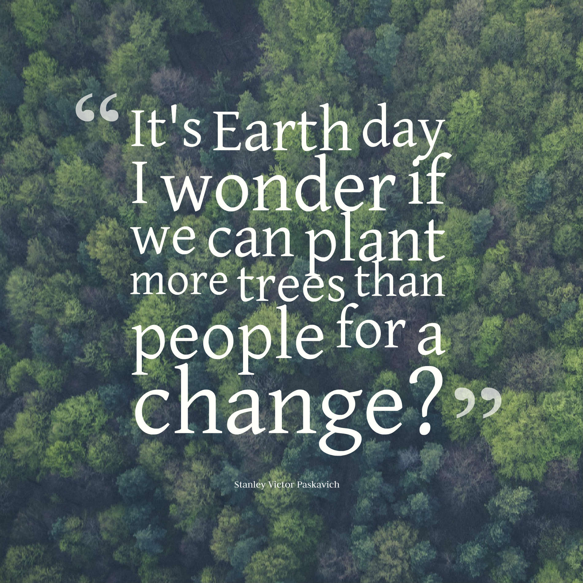 It's Earth day I wonder if we can plant more trees than people for a change