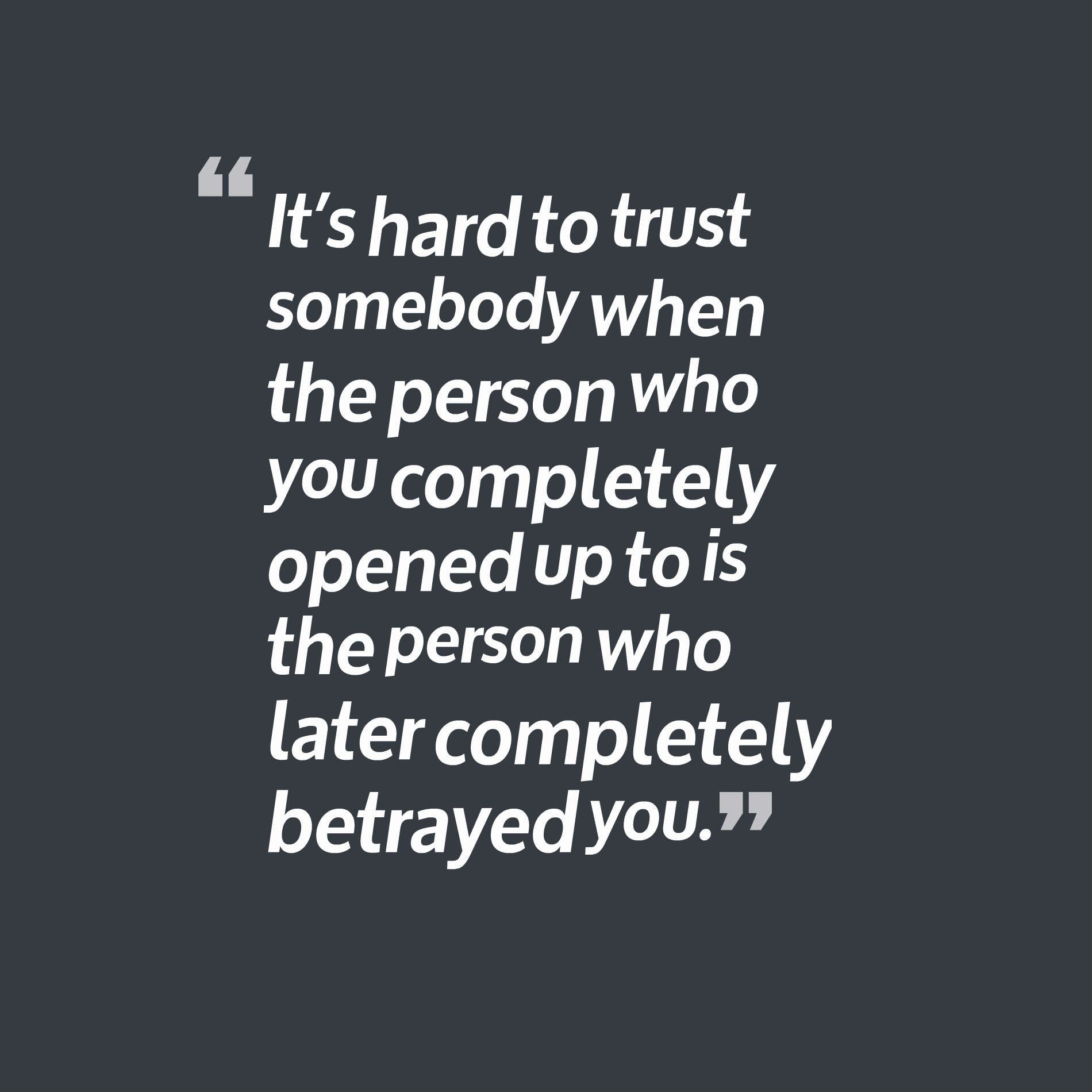 It’s hard to trust somebody when the person who you completely opened up to is the person who later completely betrayed you.