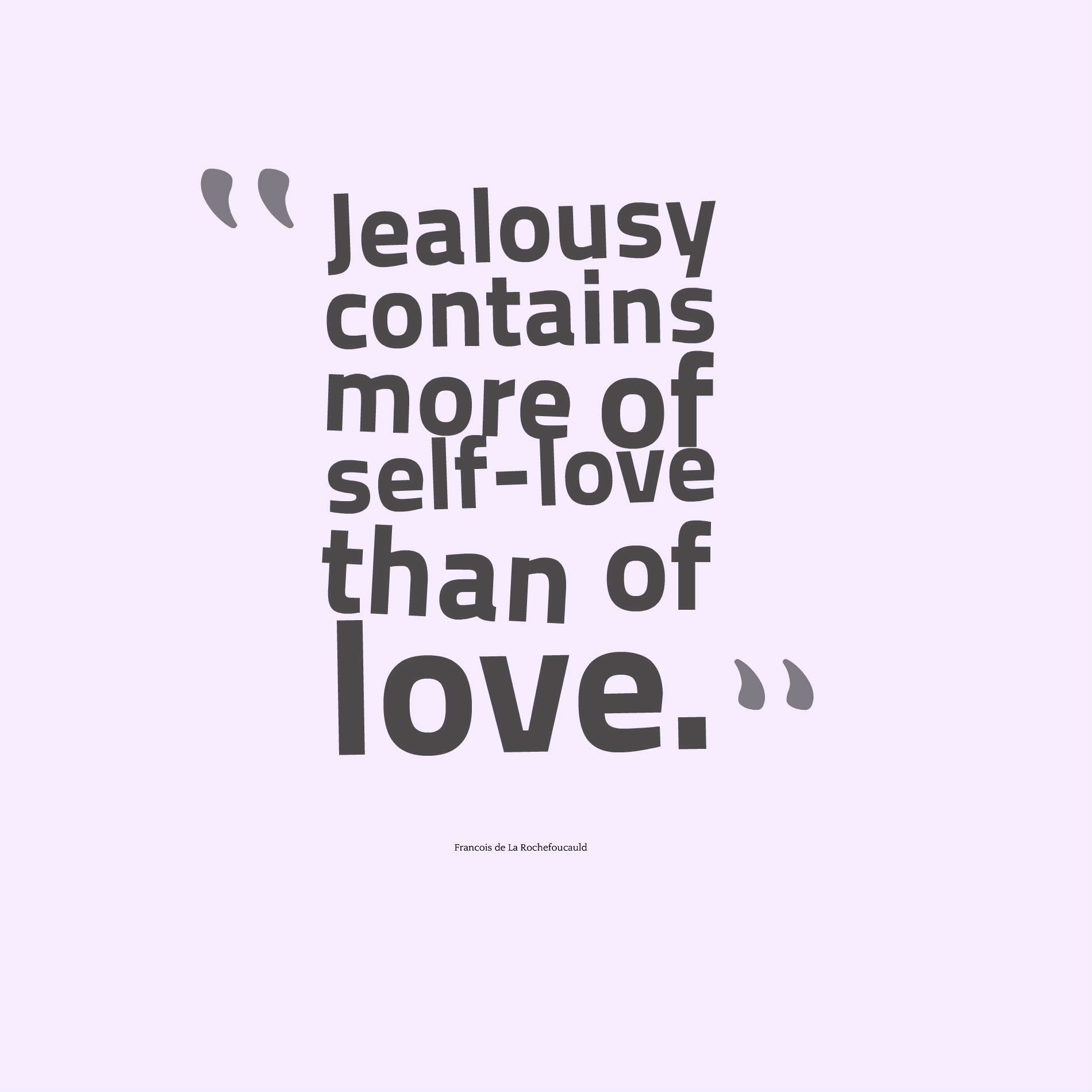 Jealousy contains more of self-love than of love.