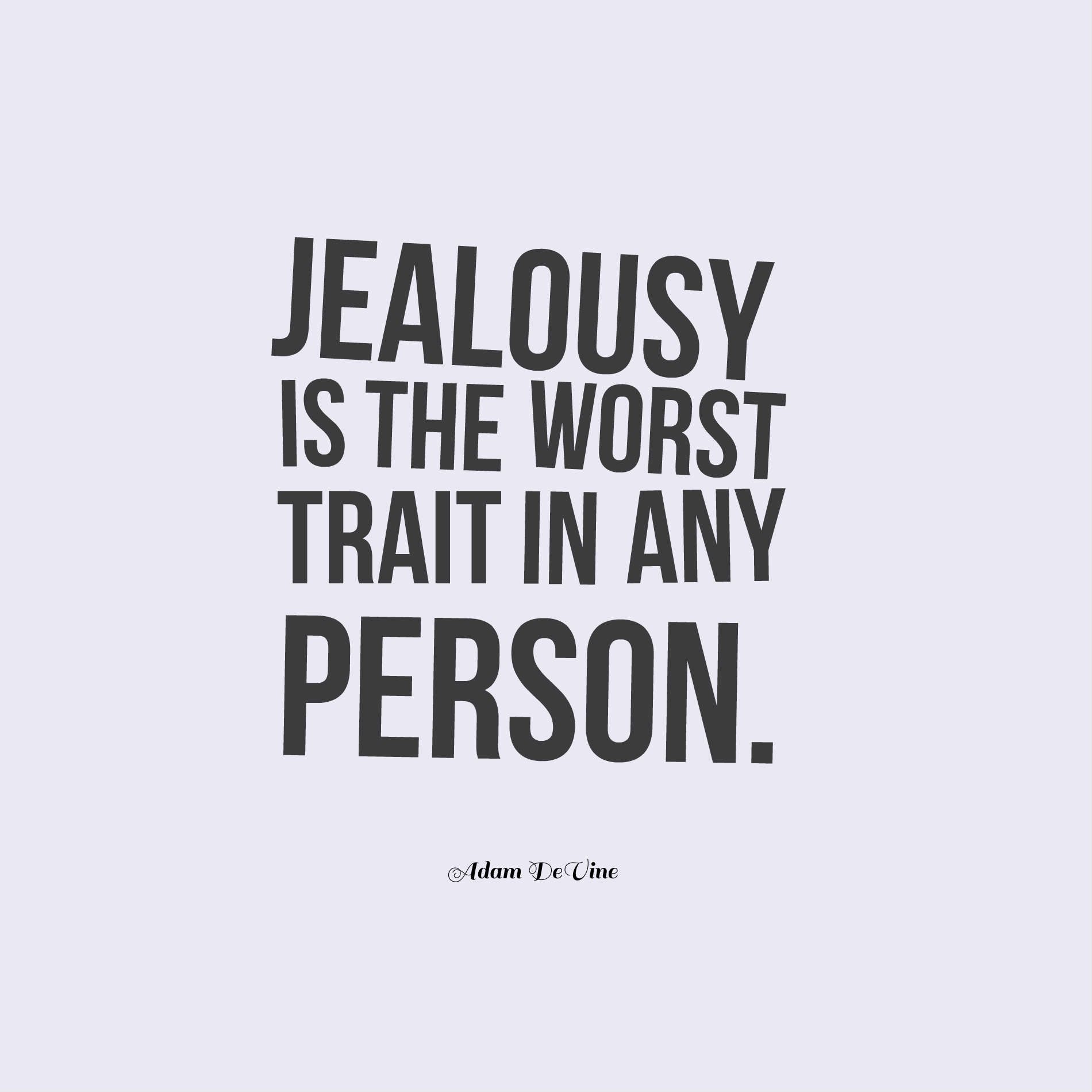 Jealousy is the worst trait in any person.