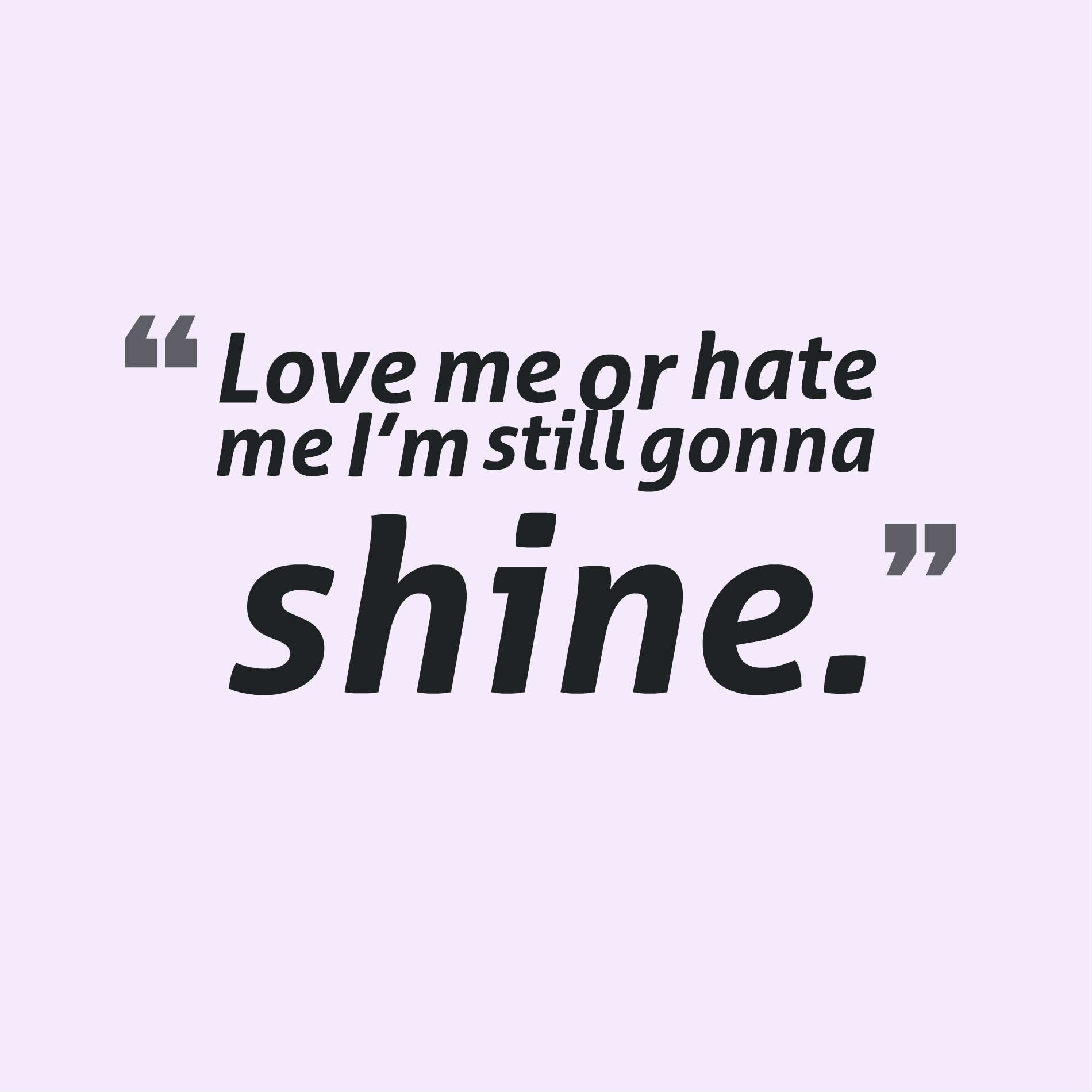 Love me or hate me I’m still gonna shine.