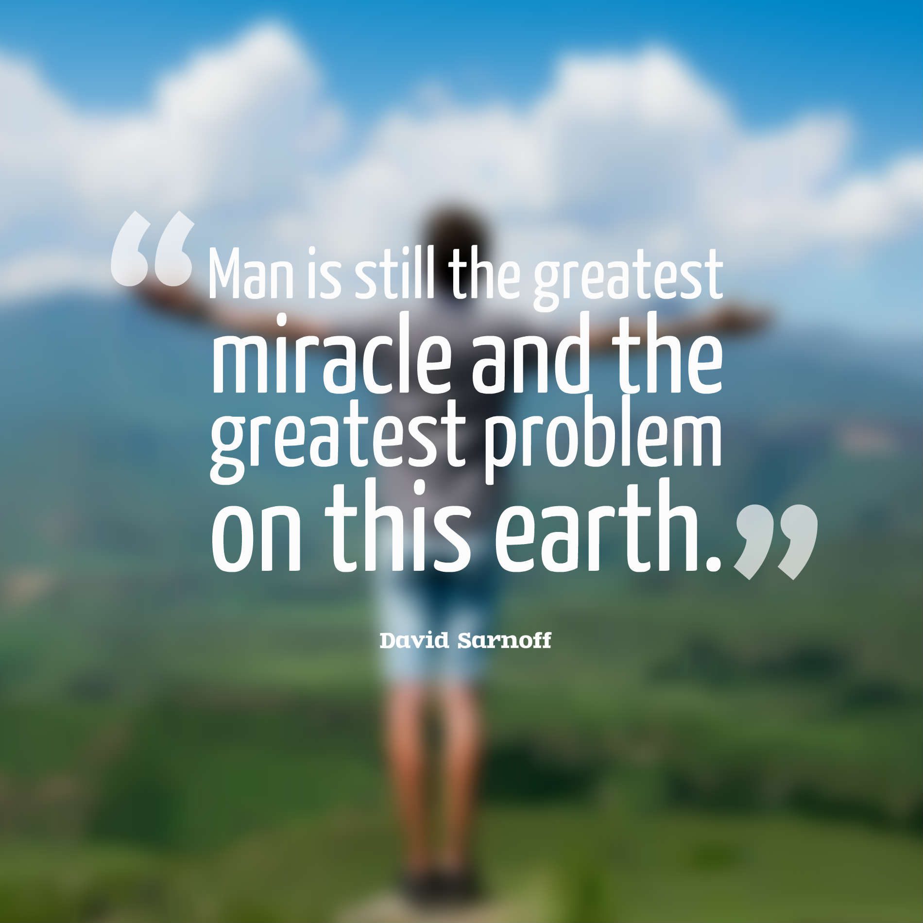 Man is still the greatest miracle and the greatest problem on this earth.