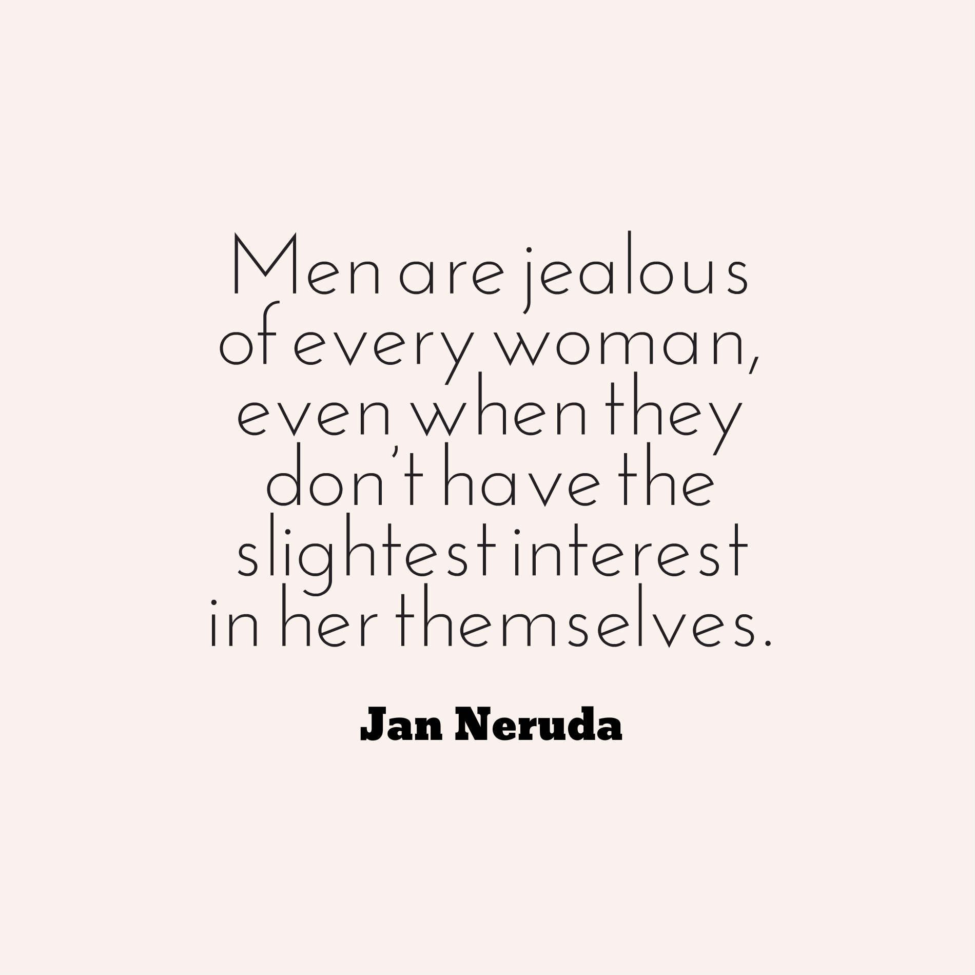 Men are jealous of every woman, even when they don’t have the slightest interest in her themselves.
