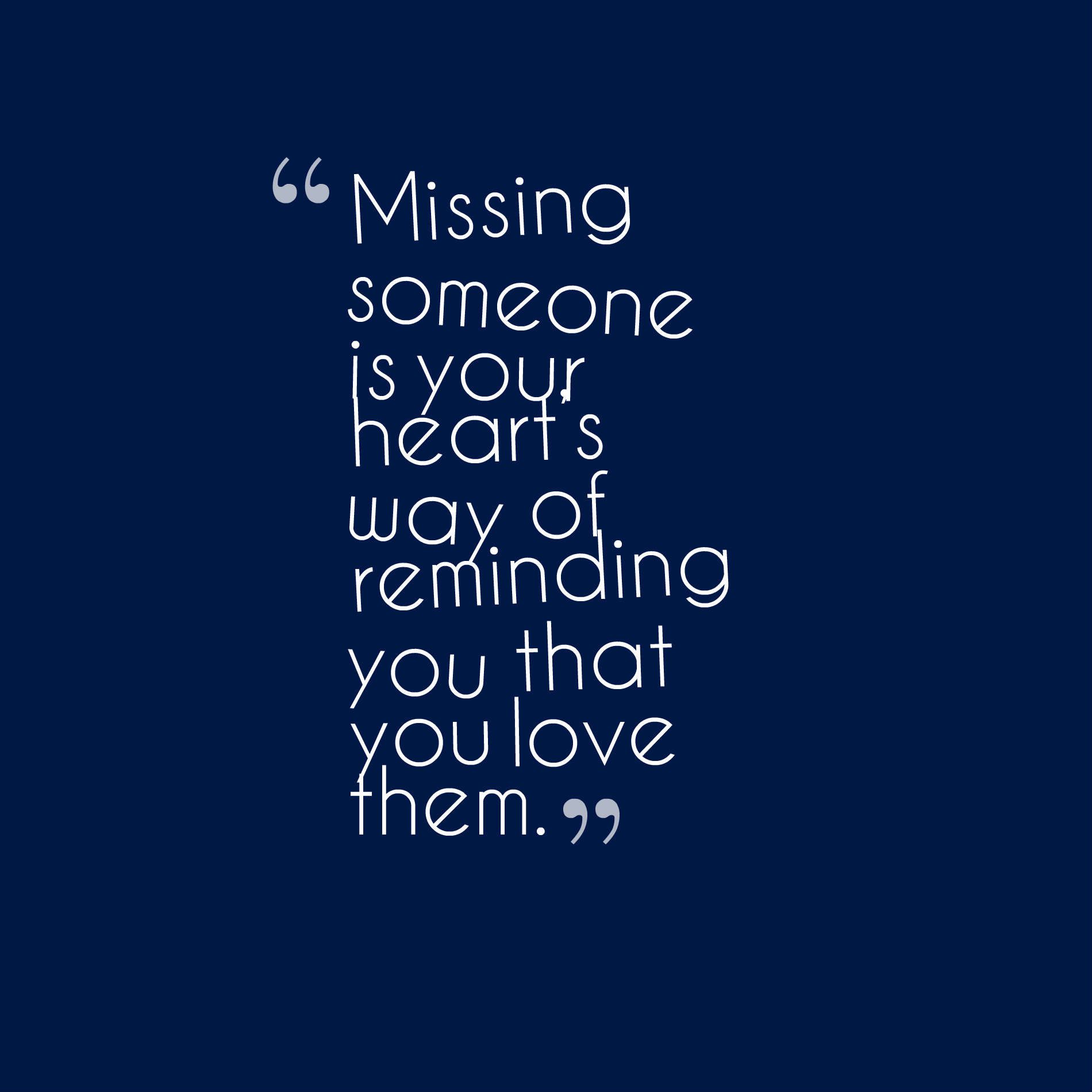 Missing someone is your heart’s way of reminding you that you love them.