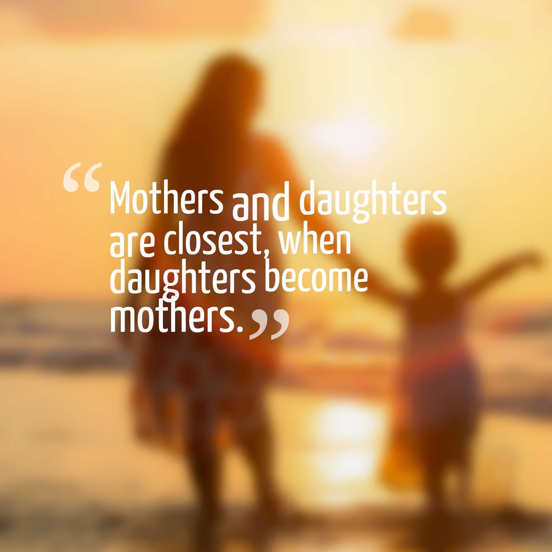 Mothers and daughters are closest, when daughters become mothers.