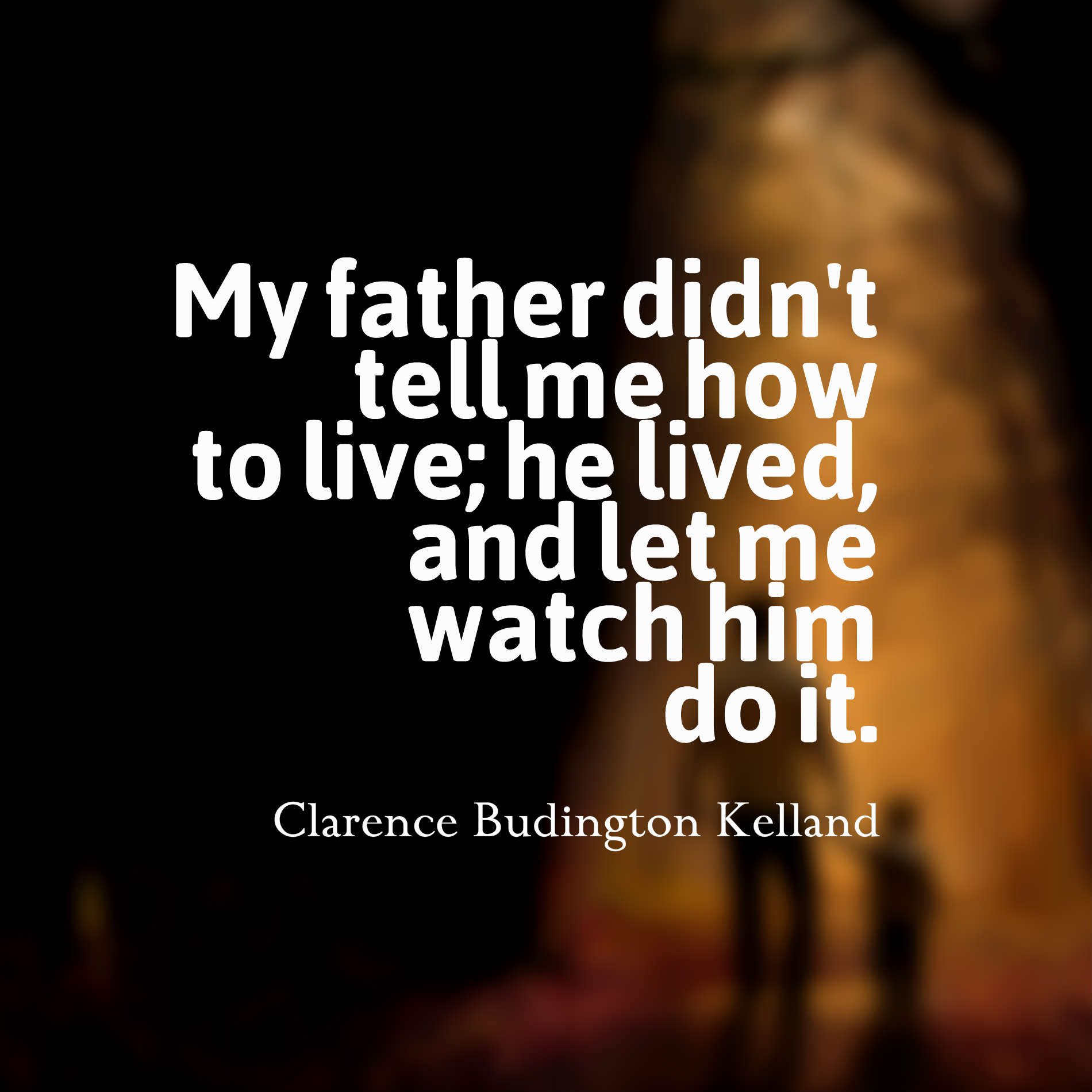 My father didn’t tell me how to live; He lived and let me watch him do it.