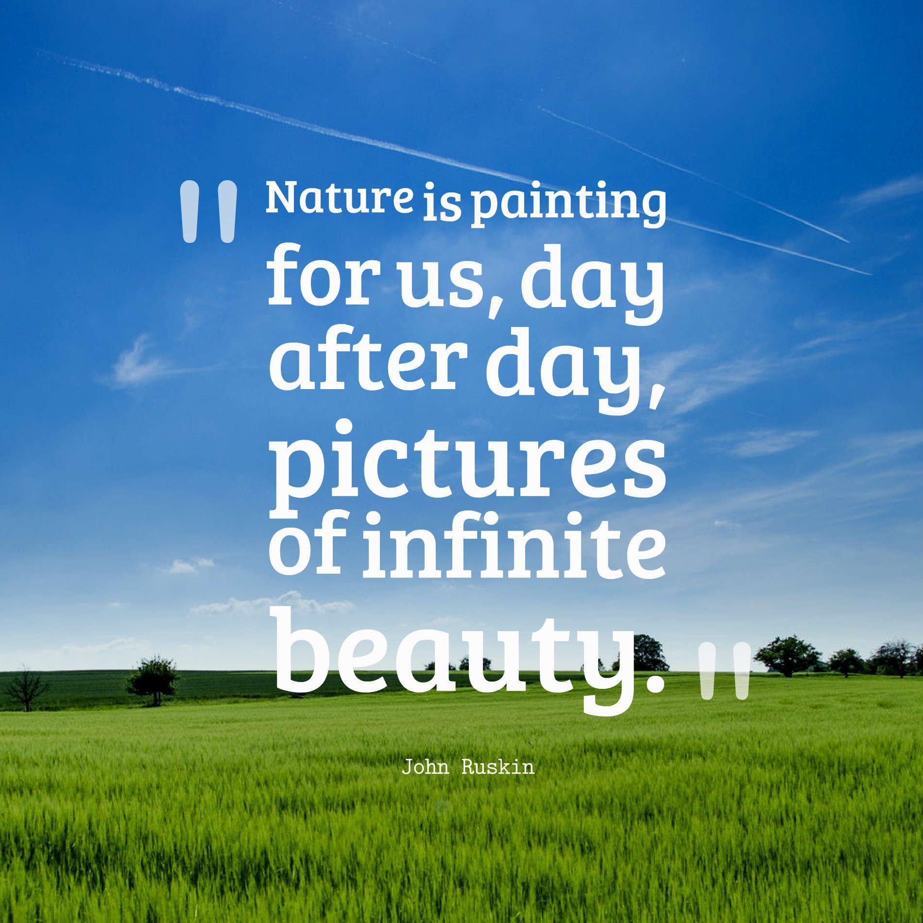 Nature is painting for us, day after day, pictures of infinite beauty.