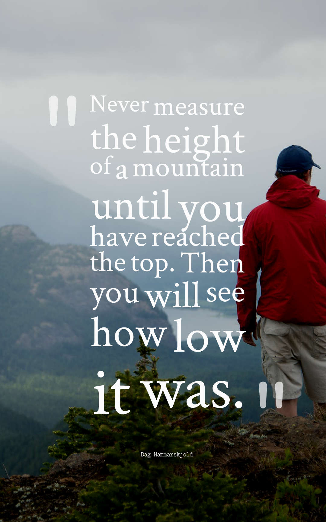 Never measure the height of a mountain until you have reached the top. Then you will see how low it was.