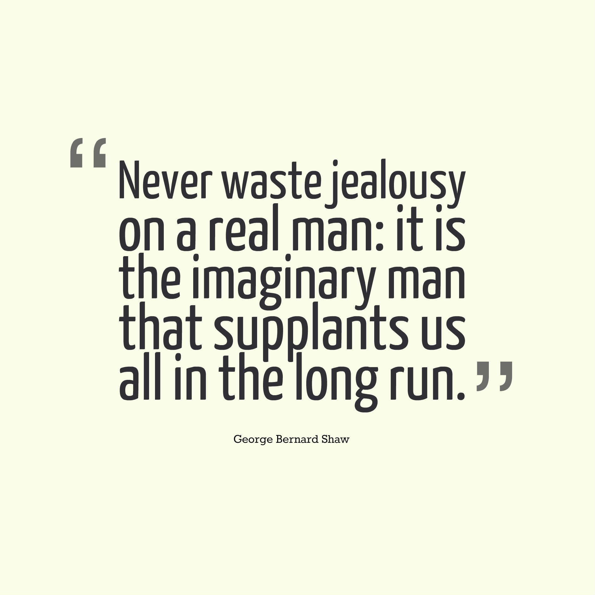 Never waste jealousy on a real man it is the imaginary man that supplants us all in the long run.