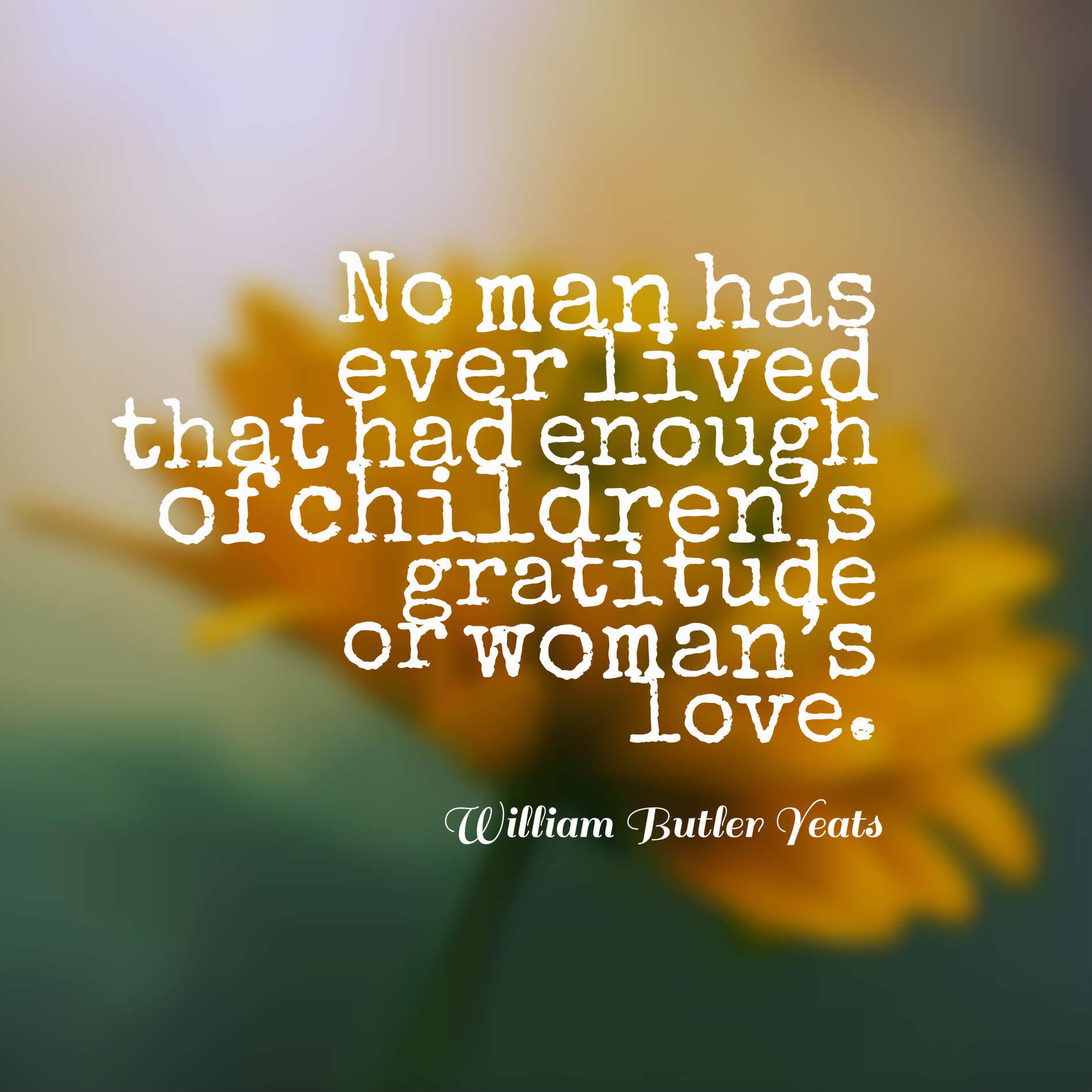 No man has ever lived that had enough of children’s gratitude or woman’s love.