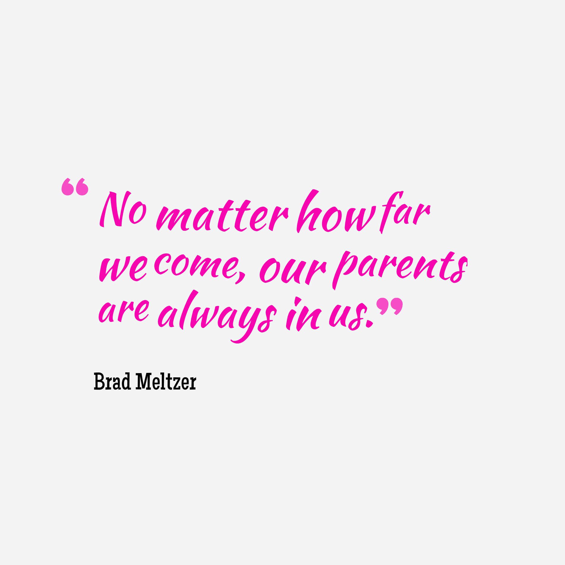 No matter how far we come, our parents are always in us.