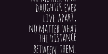 No mother and daughter ever live apart, no matter what the distance between them