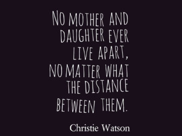 No mother and daughter ever live apart, no matter what the distance between them