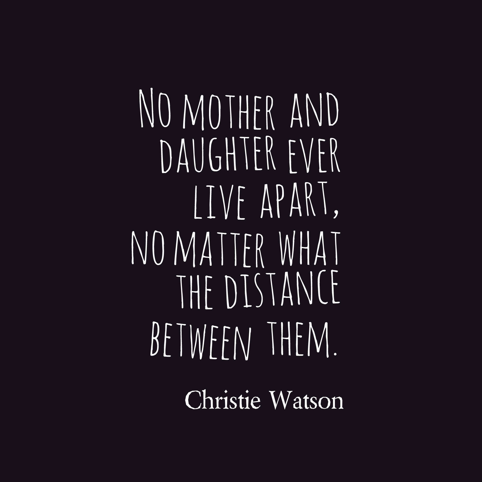 No mother and daughter ever live apart, no matter what the distance between them