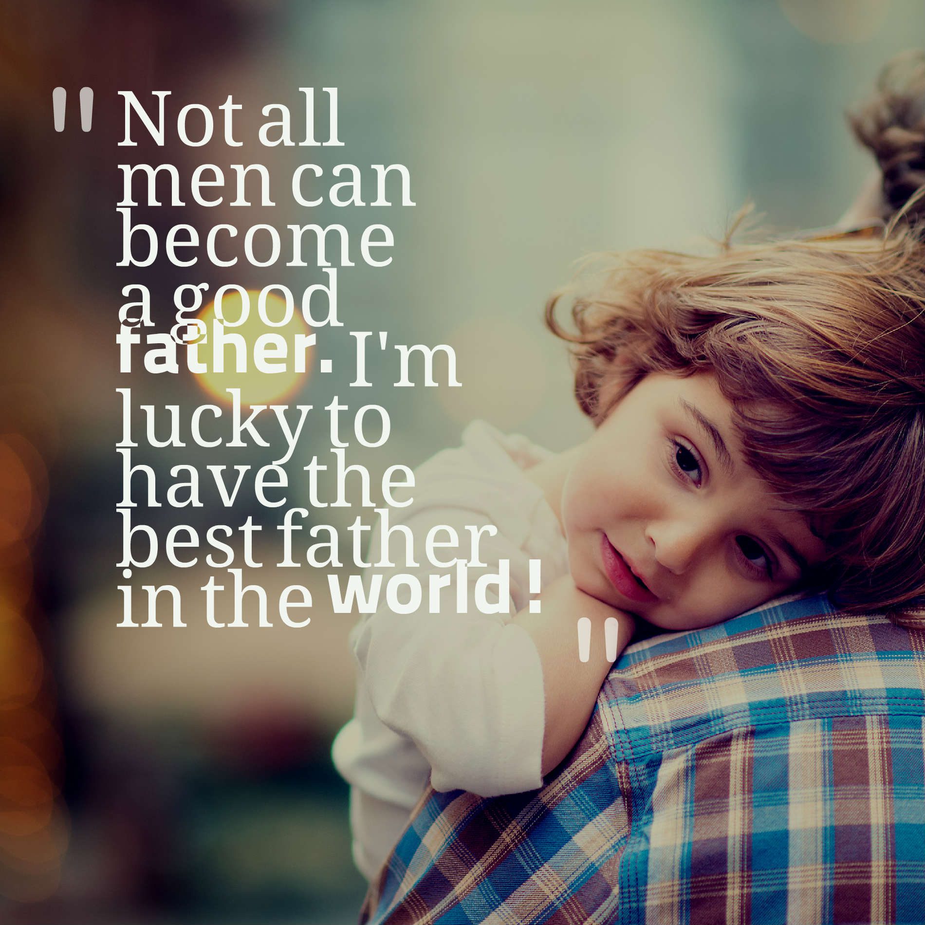 Not all men can become a good father. I'm lucky to have the best father in the world!