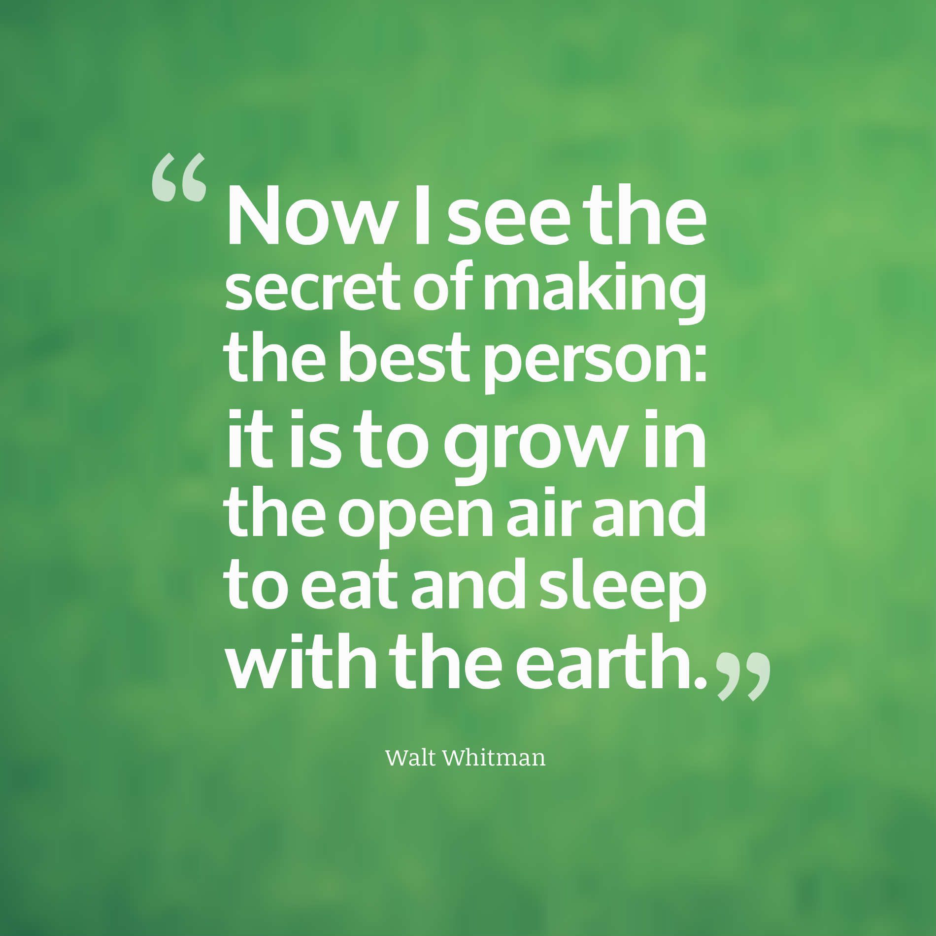 Now I see the secret of making the best person it is to grow in the open air and to eat and sleep with the earth.