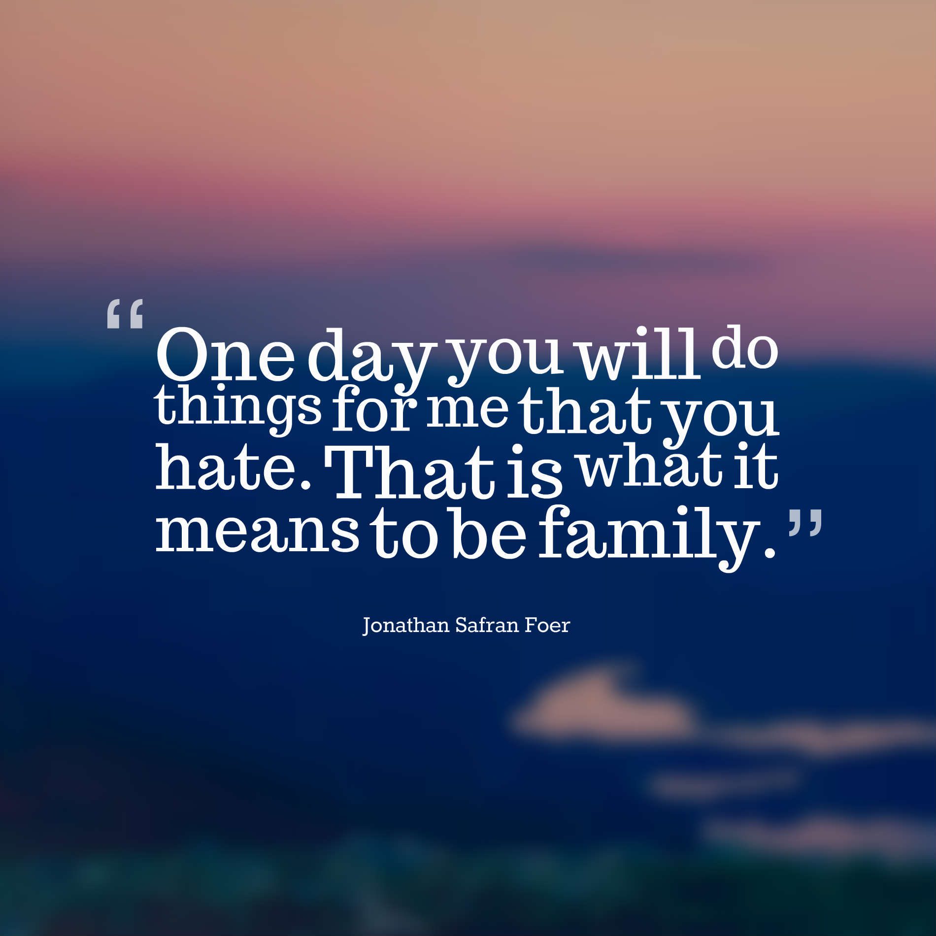 One day you will do things for me that you hate. That is what it means to be family.