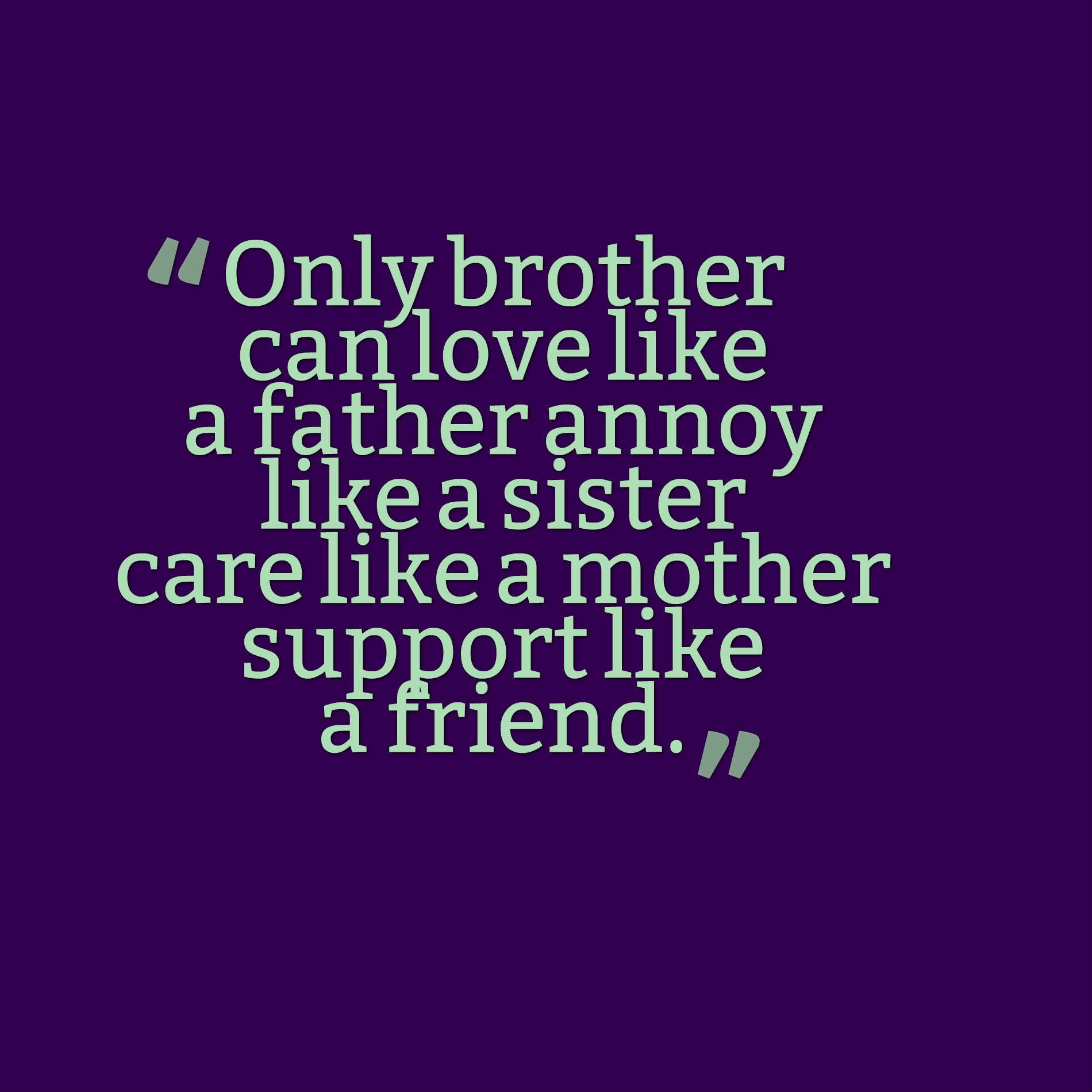 Only brother can love like a father annoy like a sister care like a mother support like a friend.